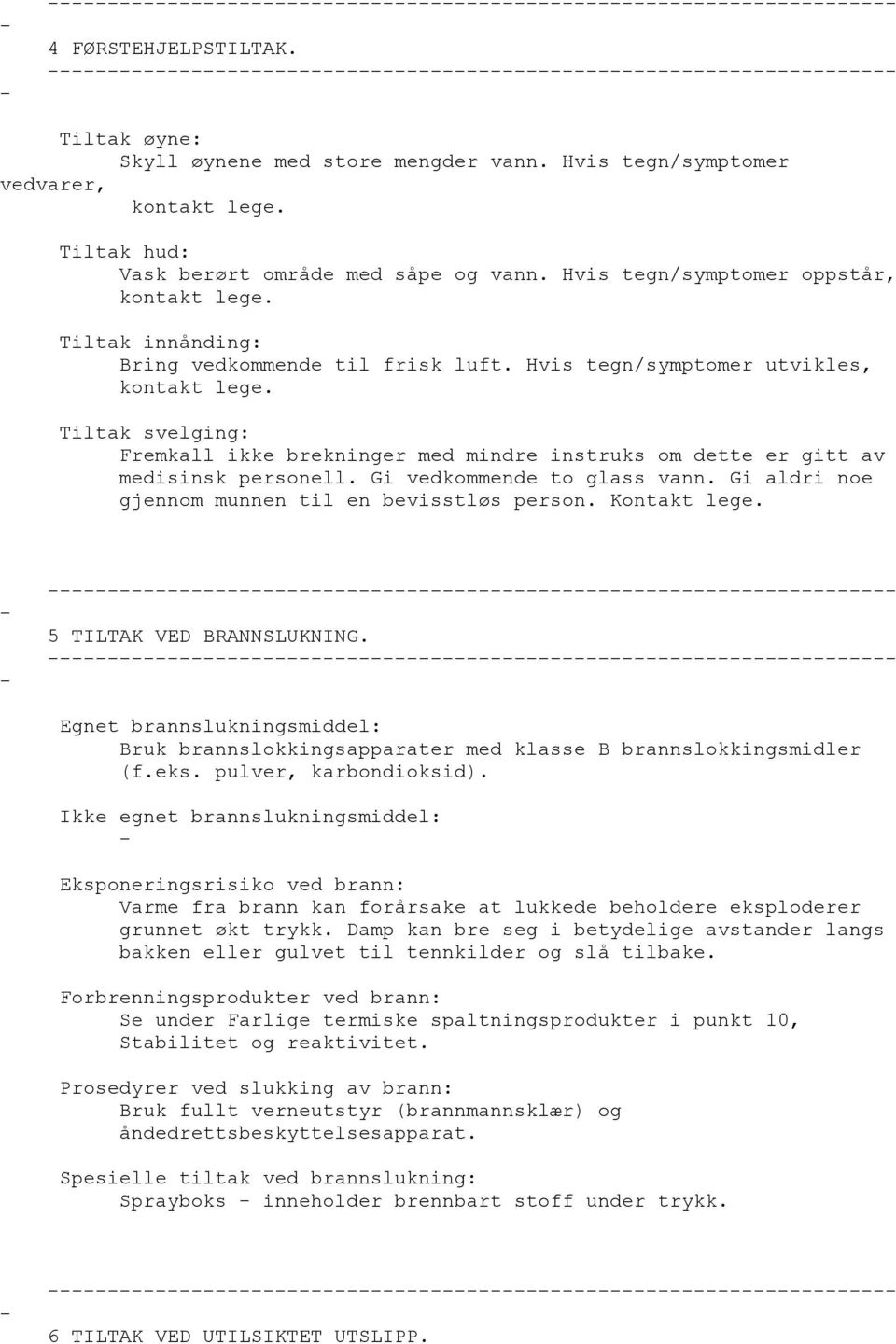 Tiltak svelging: Fremkall ikke brekninger med mindre instruks om dette er gitt av medisinsk personell. Gi vedkommende to glass vann. Gi aldri noe gjennom munnen til en bevisstløs person. Kontakt lege.