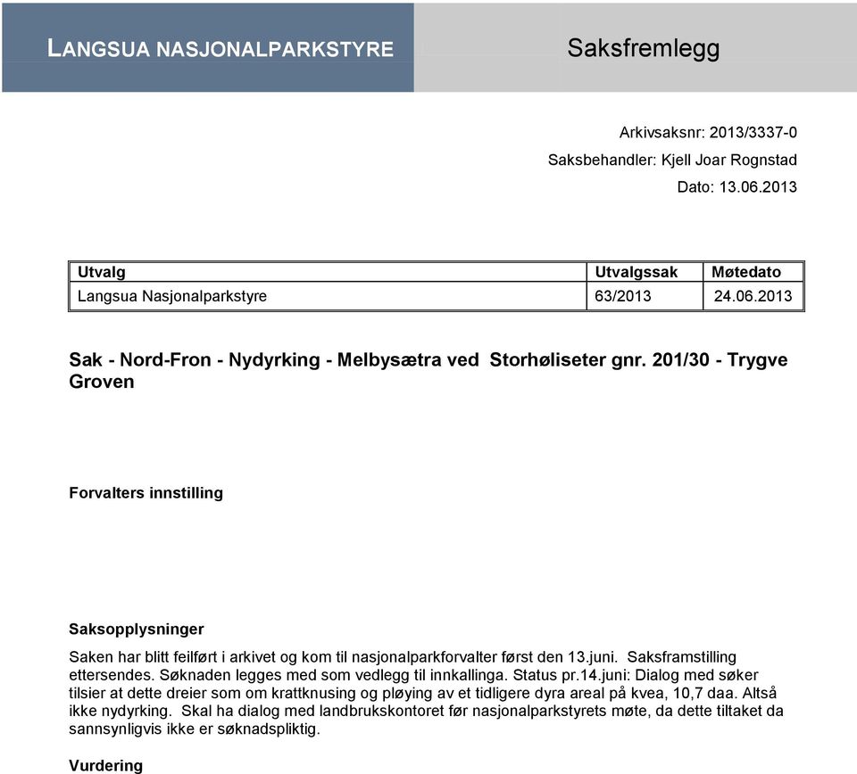 Søknaden legges med som vedlegg til innkallinga. Status pr.14.juni: Dialog med søker tilsier at dette dreier som om krattknusing og pløying av et tidligere dyra areal på kvea, 10,7 daa.