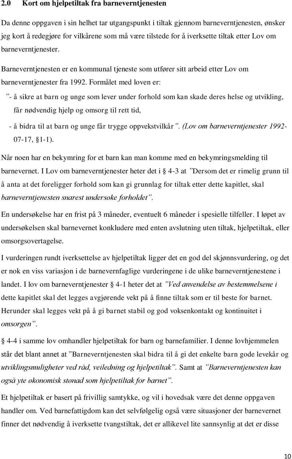 Formålet med loven er: - å sikre at barn og unge som lever under forhold som kan skade deres helse og utvikling, får nødvendig hjelp og omsorg til rett tid, - å bidra til at barn og unge får trygge