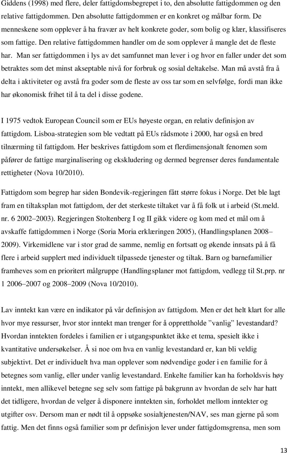 Man ser fattigdommen i lys av det samfunnet man lever i og hvor en faller under det som betraktes som det minst akseptable nivå for forbruk og sosial deltakelse.