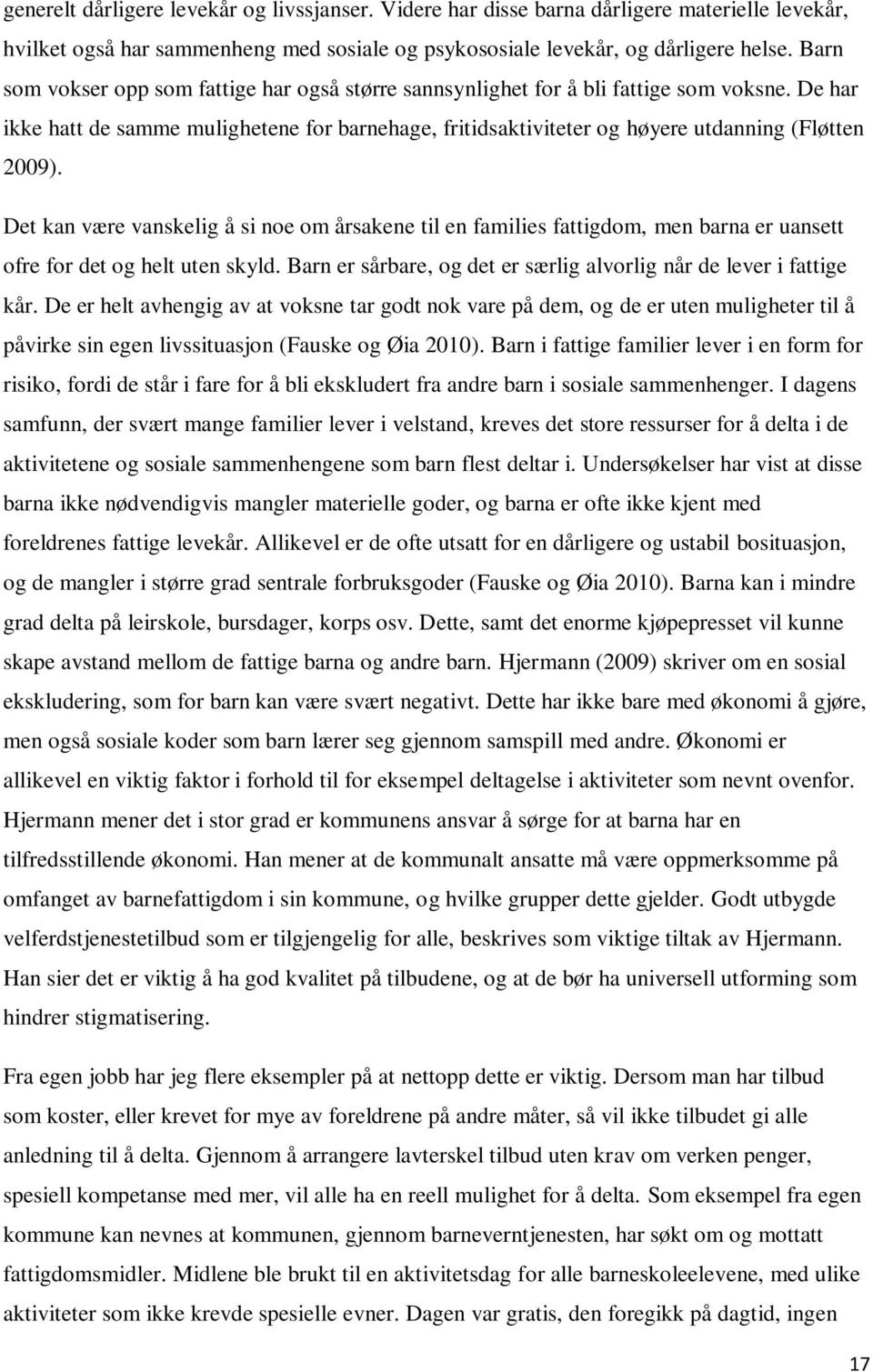 Det kan være vanskelig å si noe om årsakene til en families fattigdom, men barna er uansett ofre for det og helt uten skyld. Barn er sårbare, og det er særlig alvorlig når de lever i fattige kår.