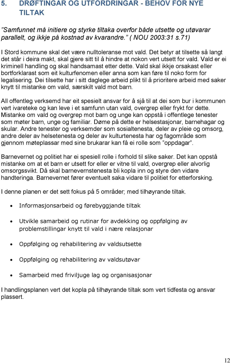 Vald er ei kriminell handling og skal handsamast etter dette. Vald skal ikkje orsakast eller bortforklarast som eit kulturfenomen eller anna som kan føre til noko form for legalisering.