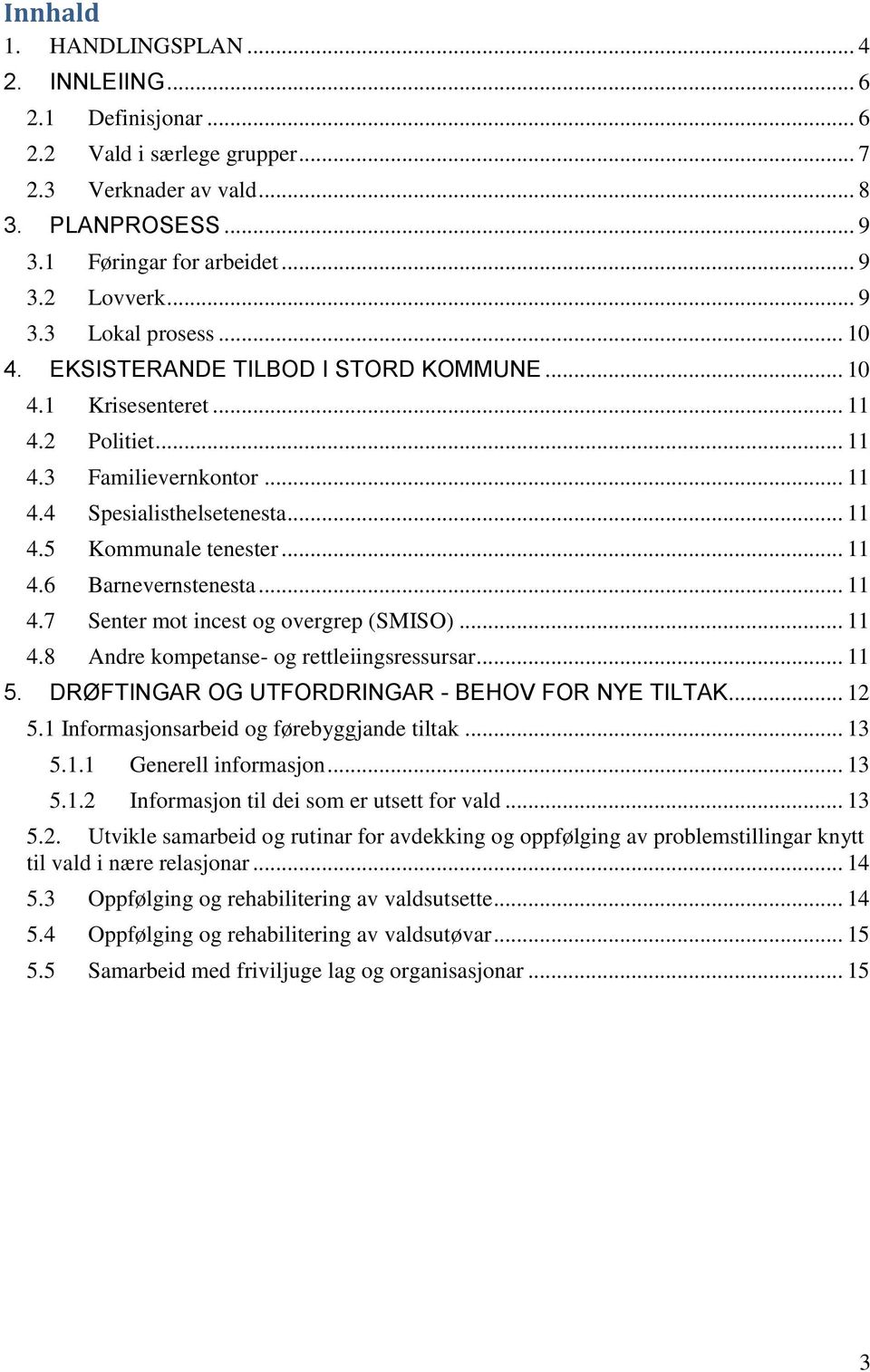 .. 11 4.7 Senter mot incest og overgrep (SMISO)... 11 4.8 Andre kompetanse- og rettleiingsressursar... 11 5. DRØFTINGAR OG UTFORDRINGAR - BEHOV FOR NYE TILTAK... 12 5.