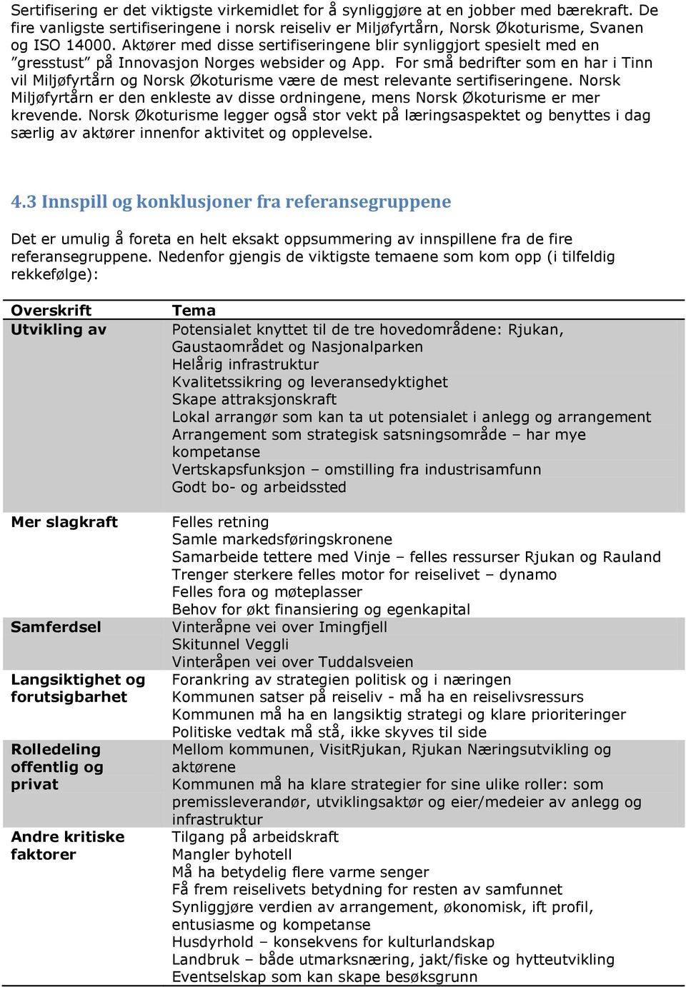 For små bedrifter som en har i Tinn vil Miljøfyrtårn og Norsk Økoturisme være de mest relevante sertifiseringene.