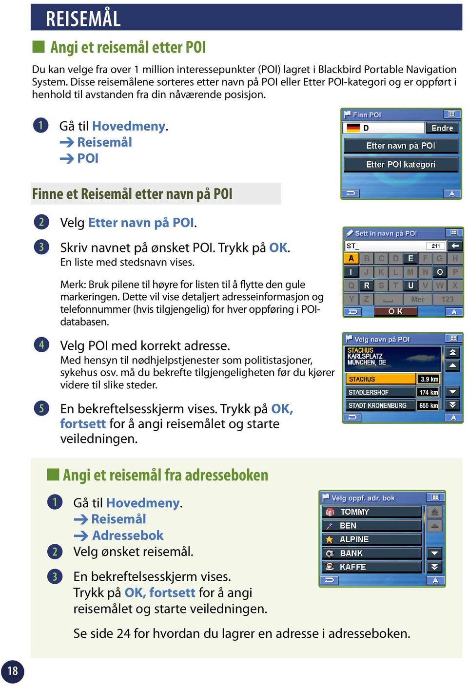 Reisemål POI Finne et Reisemål etter navn på POI Velg Etter navn på POI. Skriv navnet på ønsket POI. Trykk på OK. En liste med stedsnavn vises.