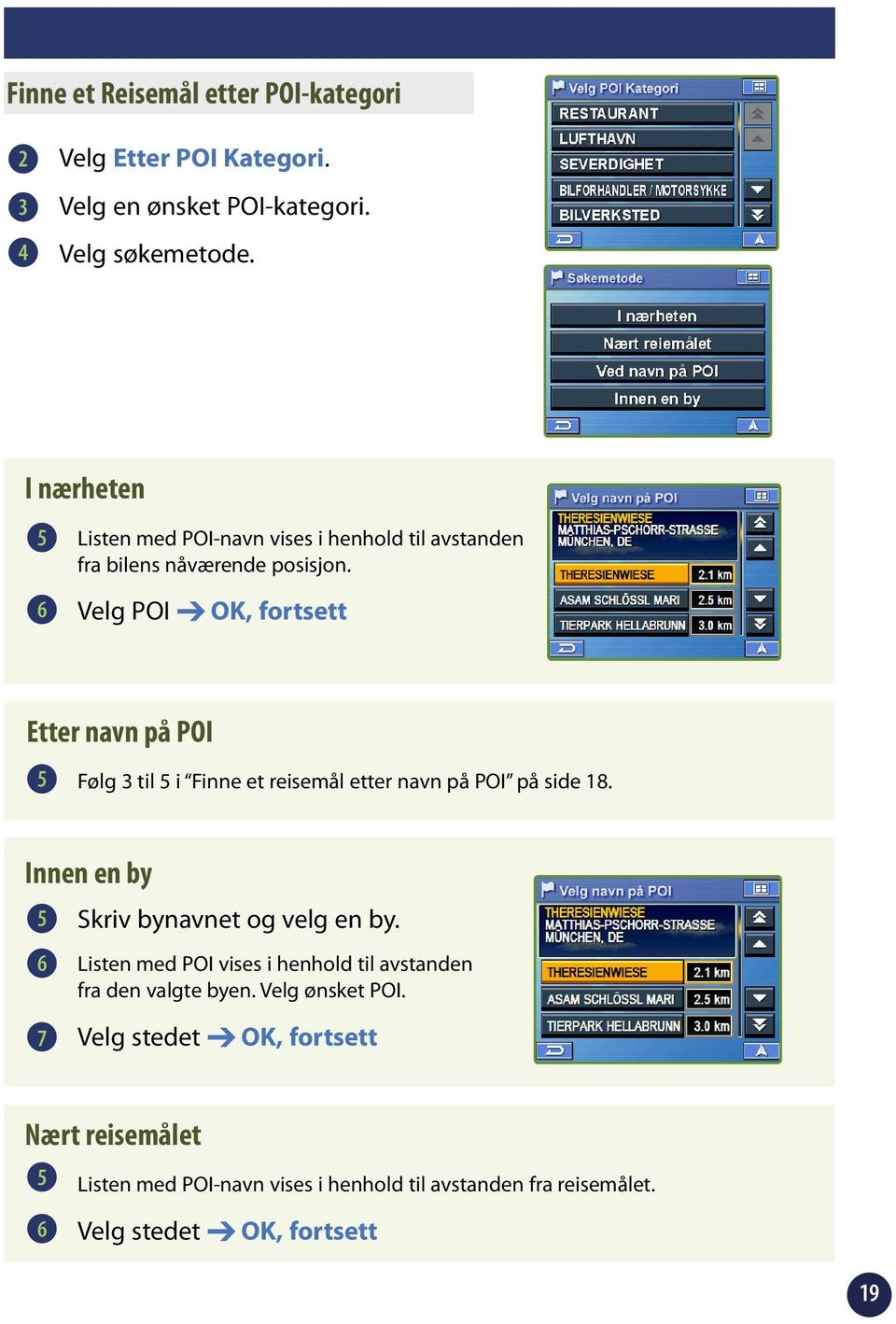 Velg POI OK, fortsett Etter navn på POI 5 Følg til 5 i Finne et reisemål etter navn på POI på side 8.