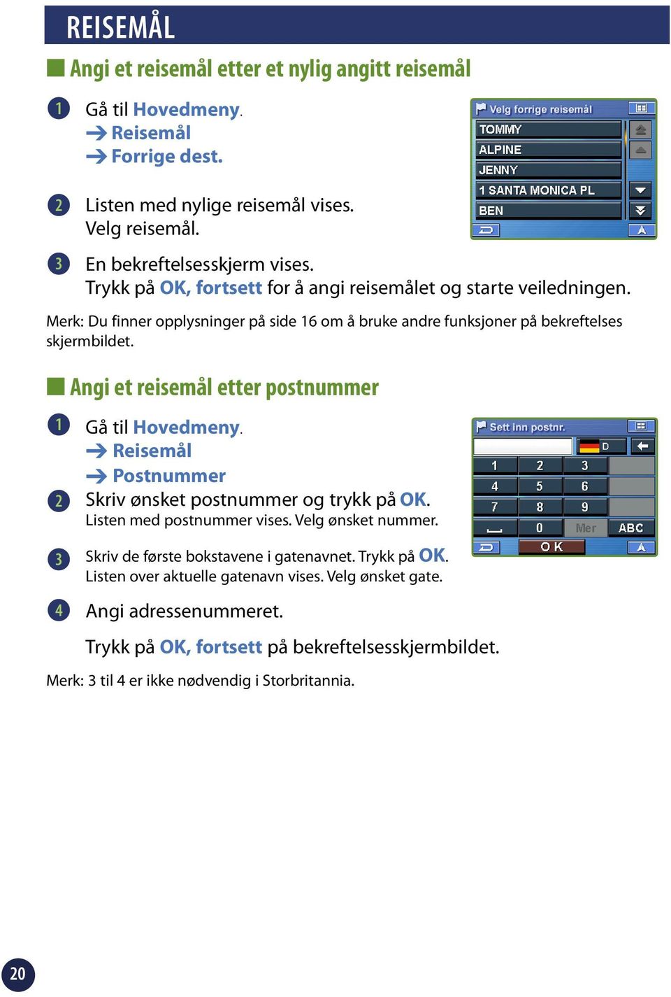 Angi et reisemål etter postnummer Gå til Hovedmeny. Reisemål Postnummer Skriv ønsket postnummer og trykk på OK. Listen med postnummer vises. Velg ønsket nummer.