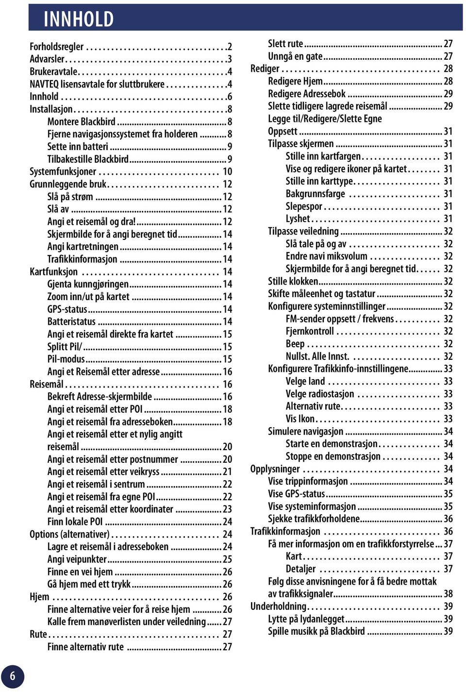 .. 9 Tilbakestille Blackbird... 9 Systemfunksjoner............................. 0 Grunnleggende bruk........................... Slå på strøm... Slå av... Angi et reisemål og dra!