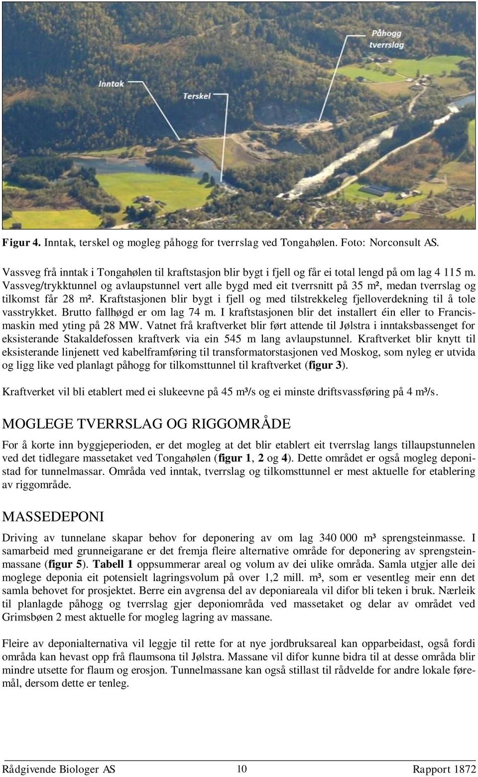 Kraftstasjonen blir bygt i fjell og med tilstrekkeleg fjelloverdekning til å tole vasstrykket. Brutto fallhøgd er om lag 74 m.