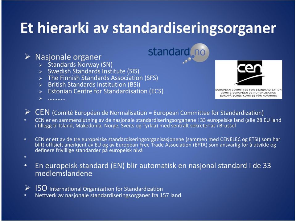 . CEN (Comité Européen de Normalisation = European Committee for Standardization) CEN er en sammenslutning av de nasjonale standardiseringsorganene i 33 europeiske land (alle 28 EU land i tillegg til