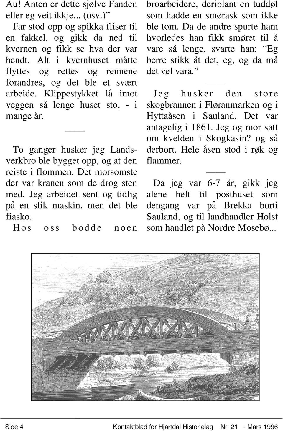 To ganger husker jeg Landsverkbro ble bygget opp, og at den reiste i flommen. Det morsomste der var kranen som de drog sten med. Jeg arbeidet sent og tidlig på en slik maskin, men det ble fiasko.
