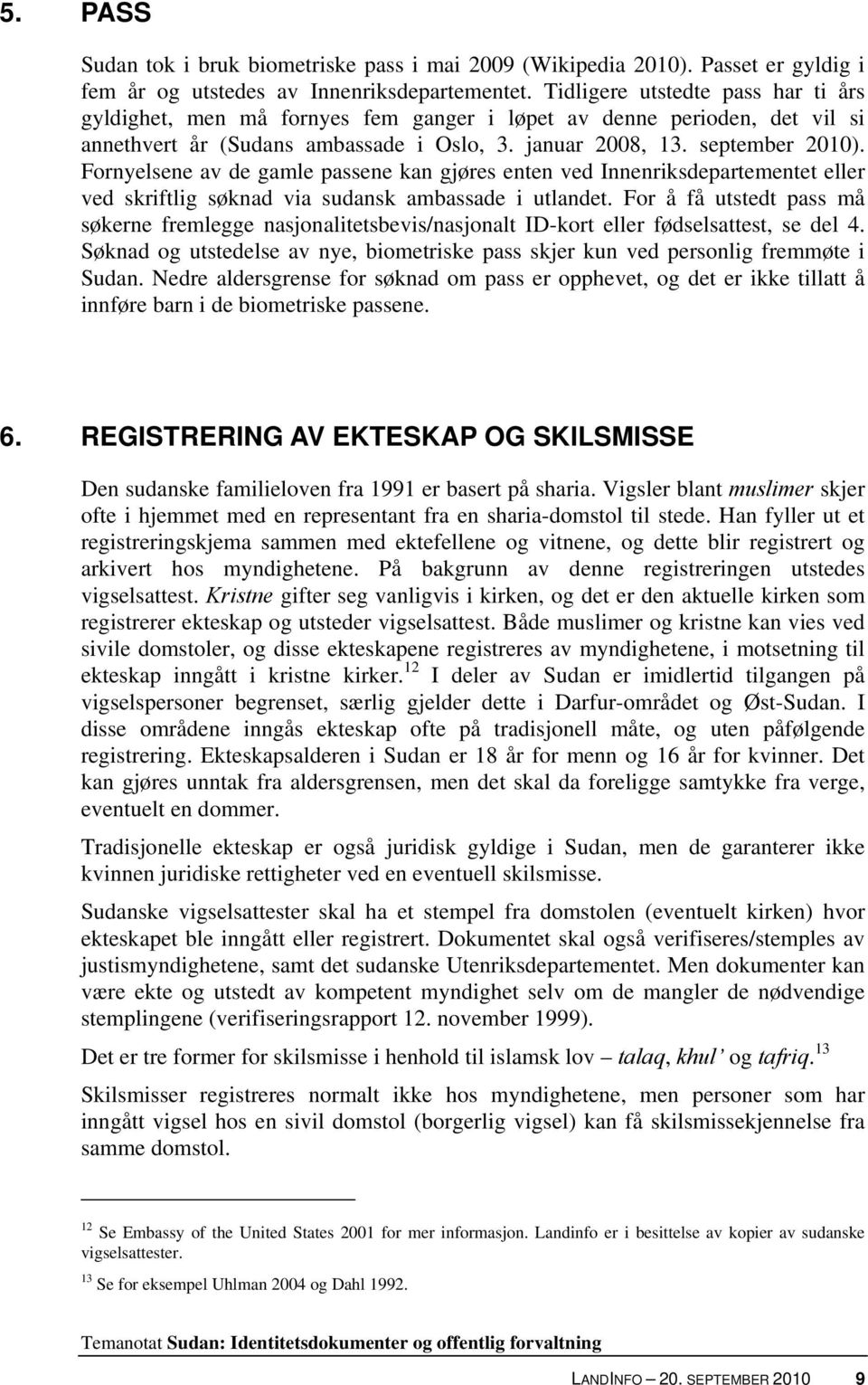 Fornyelsene av de gamle passene kan gjøres enten ved Innenriksdepartementet eller ved skriftlig søknad via sudansk ambassade i utlandet.