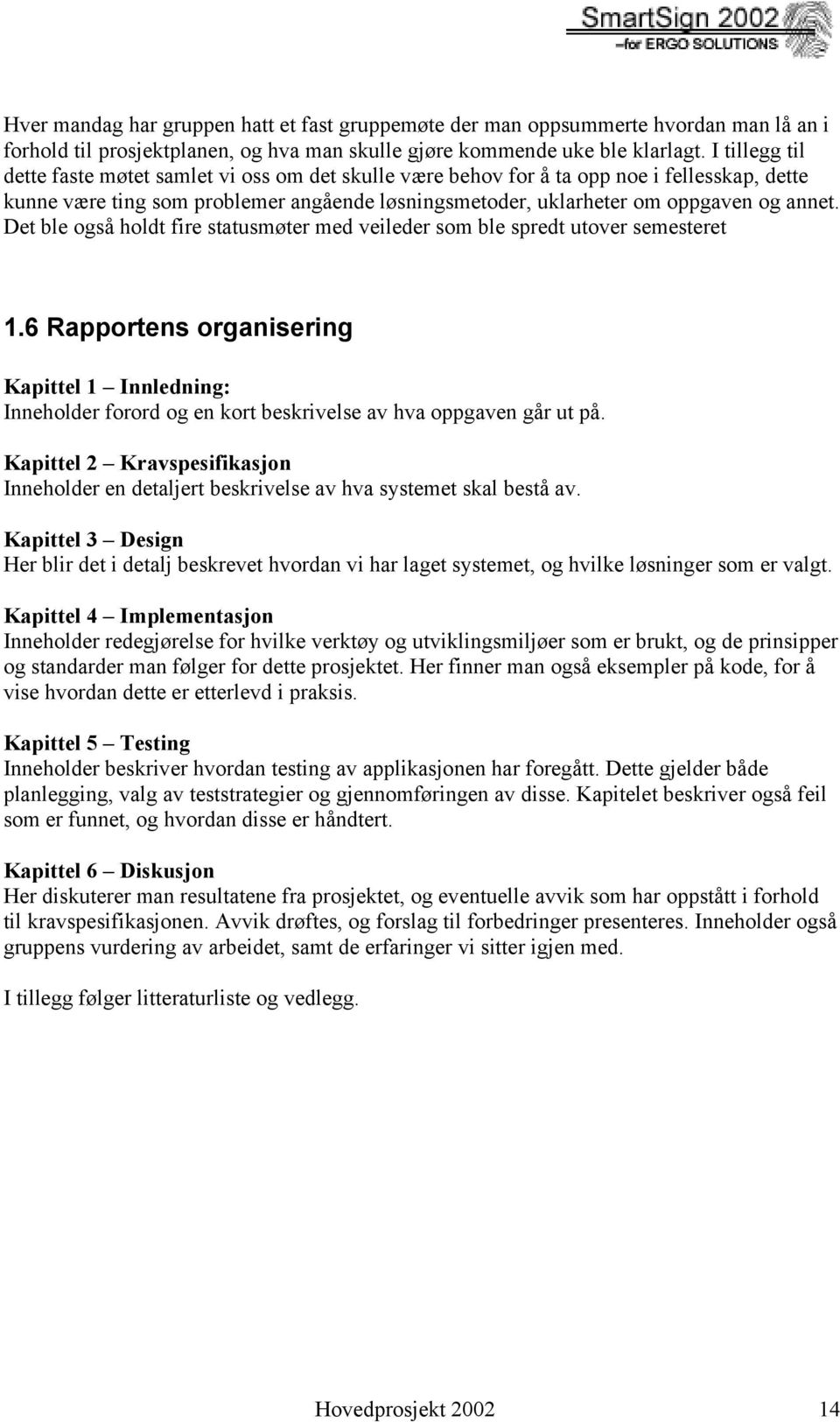 Det ble også holdt fire statusmøter med veileder som ble spredt utover semesteret 1.6 Rapportens organisering Kapittel 1 Innledning: Inneholder forord og en kort beskrivelse av hva oppgaven går ut på.