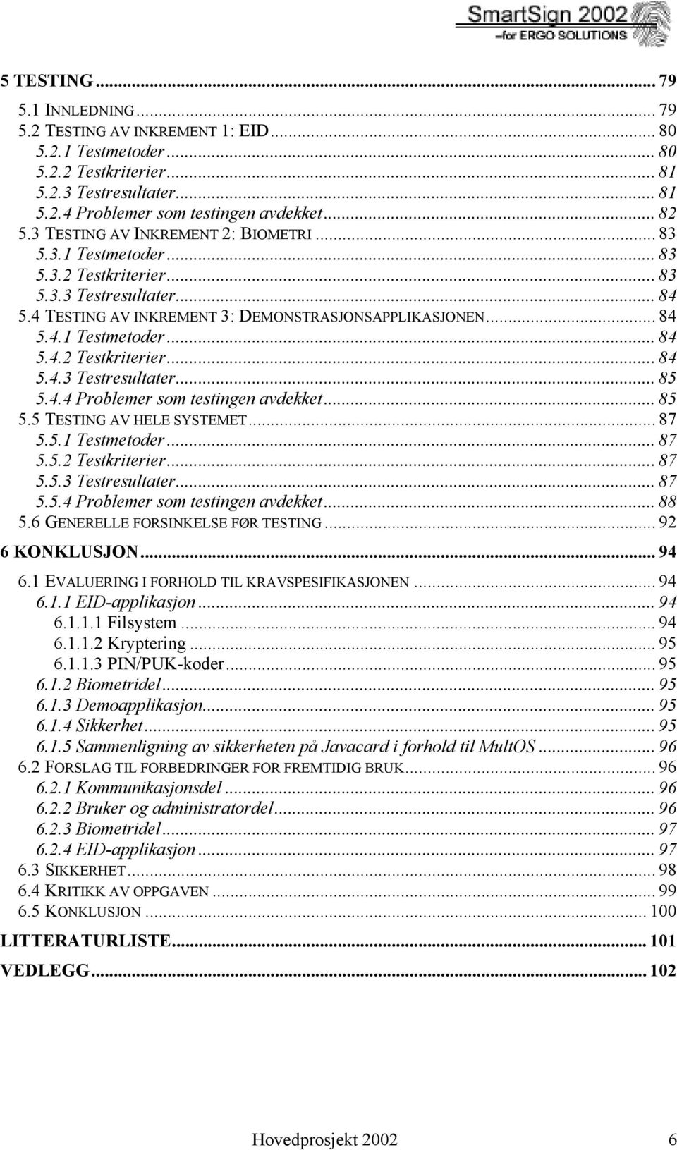 4.4 Problemer som testingen avdekket... 85 5.5 TESTING AV HELE SYSTEMET... 87 5.5.1 Testmetoder... 87 5.5.2 Testkriterier...87 5.5.3 Testresultater... 87 5.5.4 Problemer som testingen avdekket... 88 5.