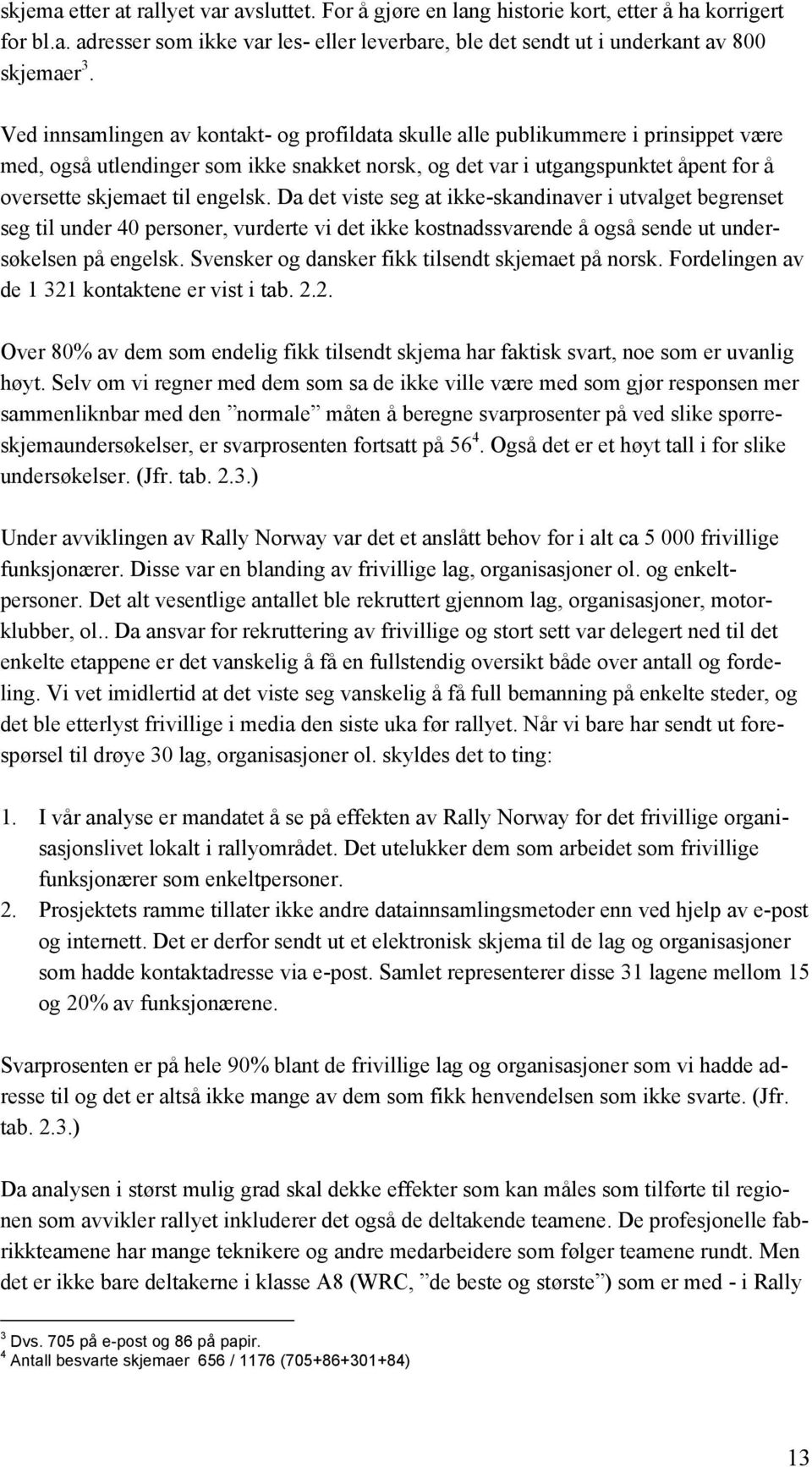 engelsk. Da det viste seg at ikke-skandinaver i utvalget begrenset seg til under 40 personer, vurderte vi det ikke kostnadssvarende å også sende ut undersøkelsen på engelsk.