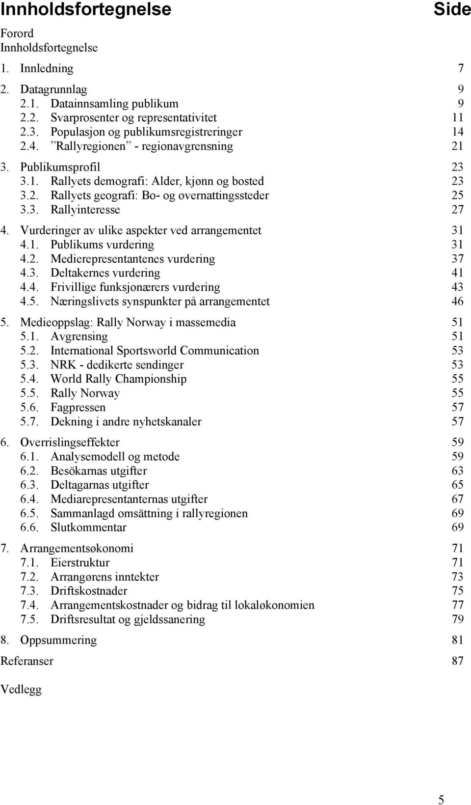 3. Rallyinteresse 27 4. Vurderinger av ulike aspekter ved arrangementet 31 4.1. Publikums vurdering 31 4.2. Medierepresentantenes vurdering 37 4.3. Deltakernes vurdering 41 4.4. Frivillige funksjonærers vurdering 43 4.