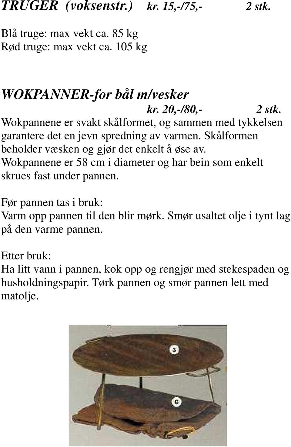 Wokpannene er 58 cm i diameter og har bein som enkelt skrues fast under pannen. Før pannen tas i bruk: Varm opp pannen til den blir mørk.