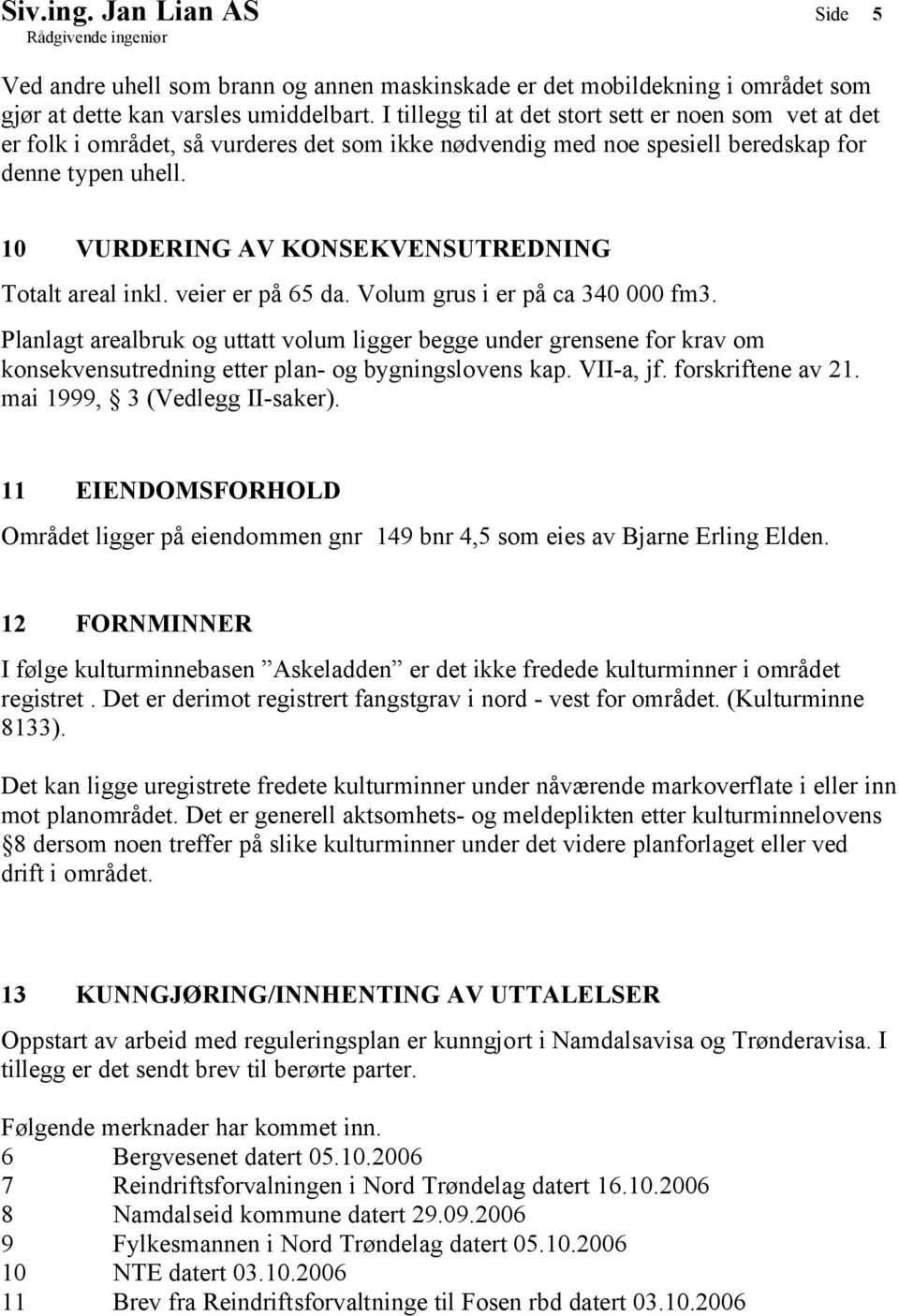 10 VURDERING AV KONSEKVENSUTREDNING Totalt areal inkl. veier er på 65 da. Volum grus i er på ca 340 000 fm3.