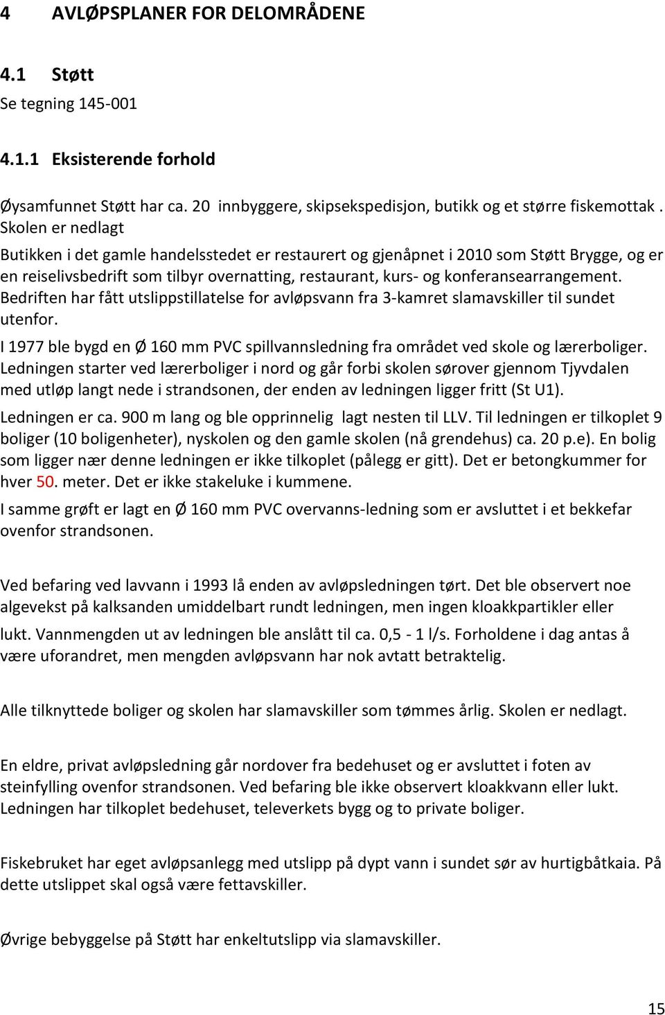 Bedriften har fått utslippstillatelse for avløpsvann fra 3-kamret slamavskiller til sundet utenfor. I 1977 ble bygd en Ø 160 mm PVC spillvannsledning fra området ved skole og lærerboliger.