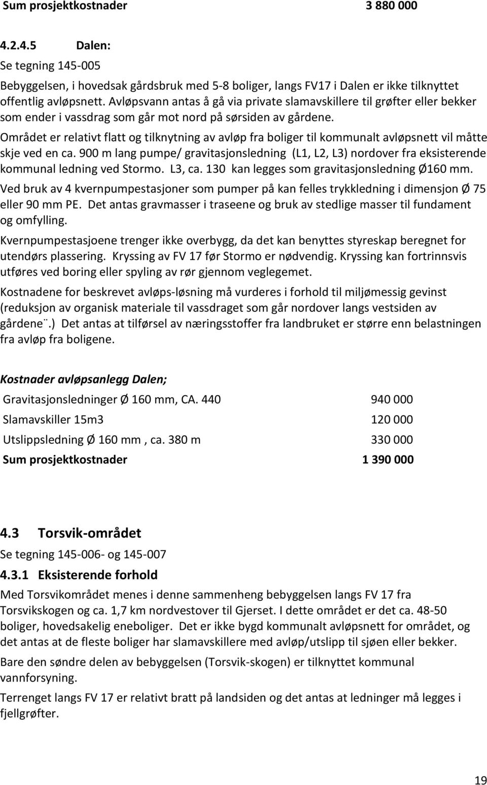 Området er relativt flatt og tilknytning av avløp fra boliger til kommunalt avløpsnett vil måtte skje ved en ca.