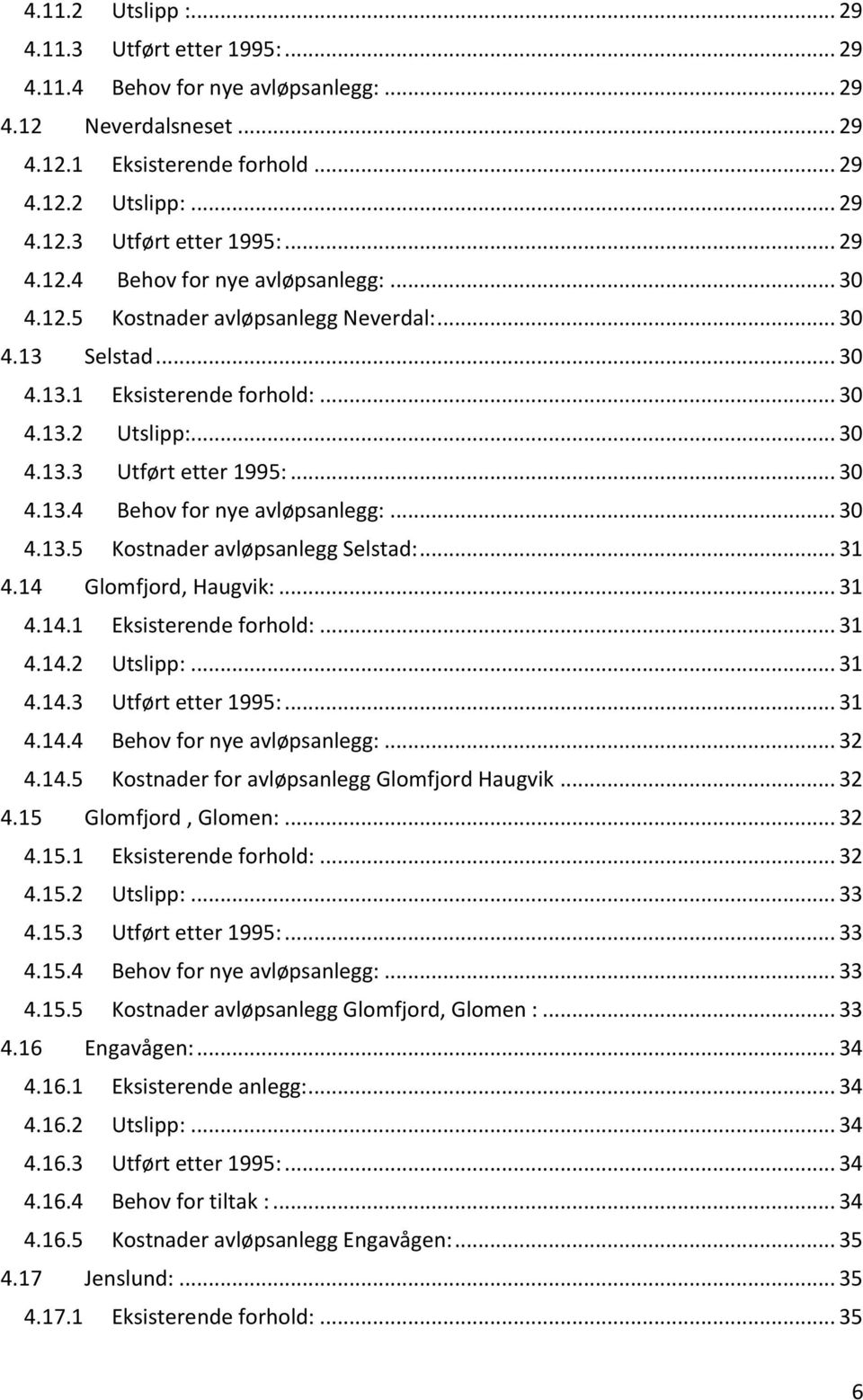 .. 31 4.14 Glomfjord, Haugvik:... 31 4.14.1 Eksisterende forhold:... 31 4.14.2 Utslipp:... 31 4.14.3 Utført etter 1995:... 31 4.14.4 Behov for nye avløpsanlegg:... 32 4.14.5 Kostnader for avløpsanlegg Glomfjord Haugvik.