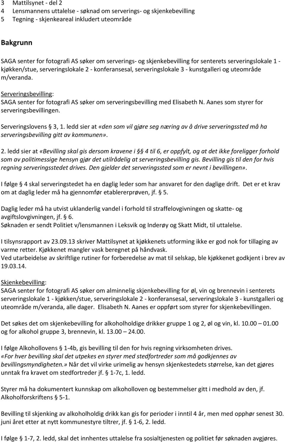 Serveringsbevilling: SAGA senter for fotografi AS søker om serveringsbevilling med Elisabeth N. Aanes som styrer for serveringsbevillingen. Serveringslovens 3, 1.