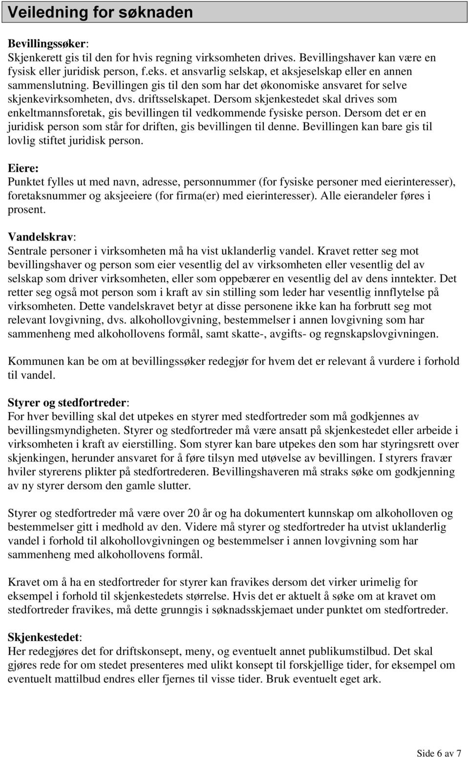 Dersom skjenkestedet skal drives som enkeltmannsforetak, gis bevillingen til vedkommende fysiske person. Dersom det er en juridisk person som står for driften, gis bevillingen til denne.