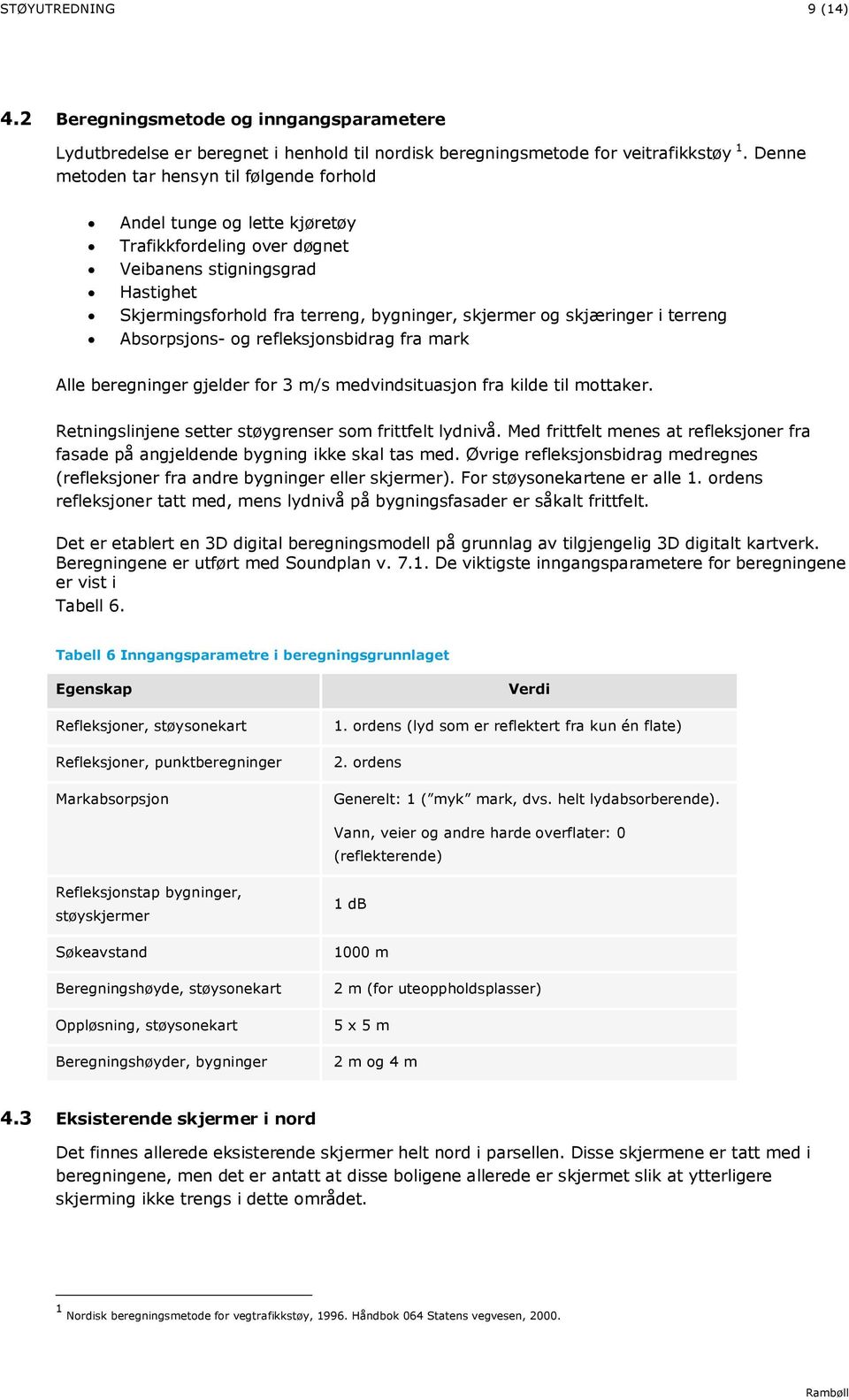 skjæringer i terreng Absorpsjons- og refleksjonsbidrag fra mark Alle beregninger gjelder for 3 m/s medvindsituasjon fra kilde til mottaker. Retningslinjene setter støygrenser som frittfelt lydnivå.