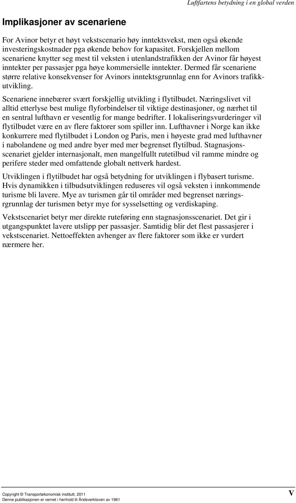 Dermed får scenariene større relative konsekvenser for Avinors inntektsgrunnlag enn for Avinors trafikkutvikling. Scenariene innebærer svært forskjellig utvikling i flytilbudet.