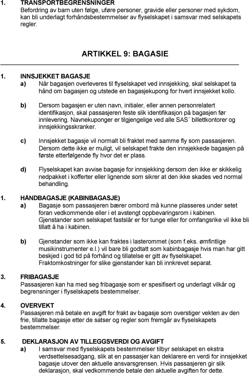 b) Dersom bagasjen er uten navn, initialer, eller annen personrelatert identifikasjon, skal passasjeren feste slik identifikasjon på bagasjen før innlevering.