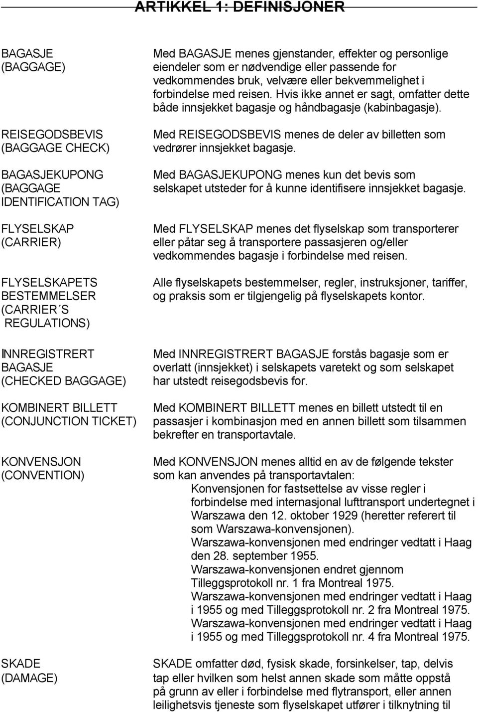 eller passende for vedkommendes bruk, velvære eller bekvemmelighet i forbindelse med reisen. Hvis ikke annet er sagt, omfatter dette både innsjekket bagasje og håndbagasje (kabinbagasje).