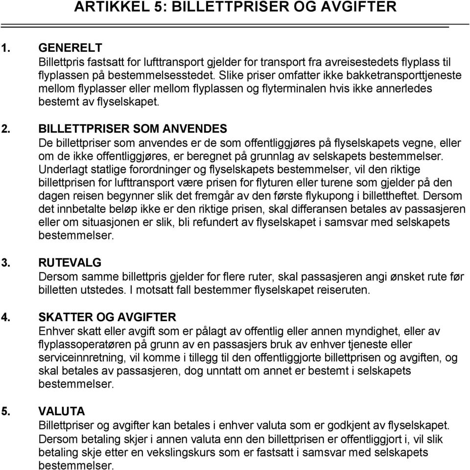 BILLETTPRISER SOM ANVENDES De billettpriser som anvendes er de som offentliggjøres på flyselskapets vegne, eller om de ikke offentliggjøres, er beregnet på grunnlag av selskapets bestemmelser.