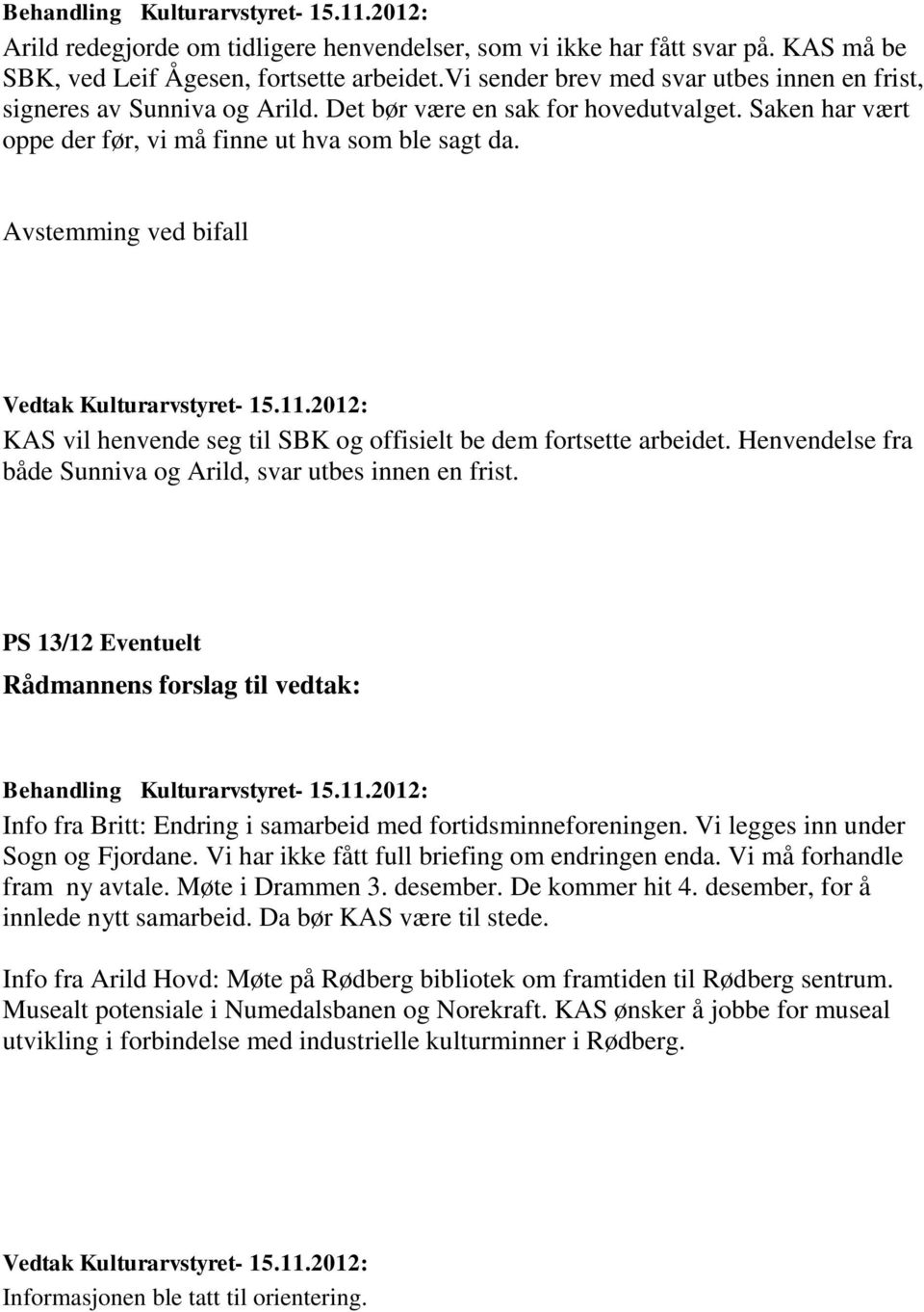 Henvendelse fra både Sunniva og Arild, svar utbes innen en frist. PS 13/12 Eventuelt Info fra Britt: Endring i samarbeid med fortidsminneforeningen. Vi legges inn under Sogn og Fjordane.