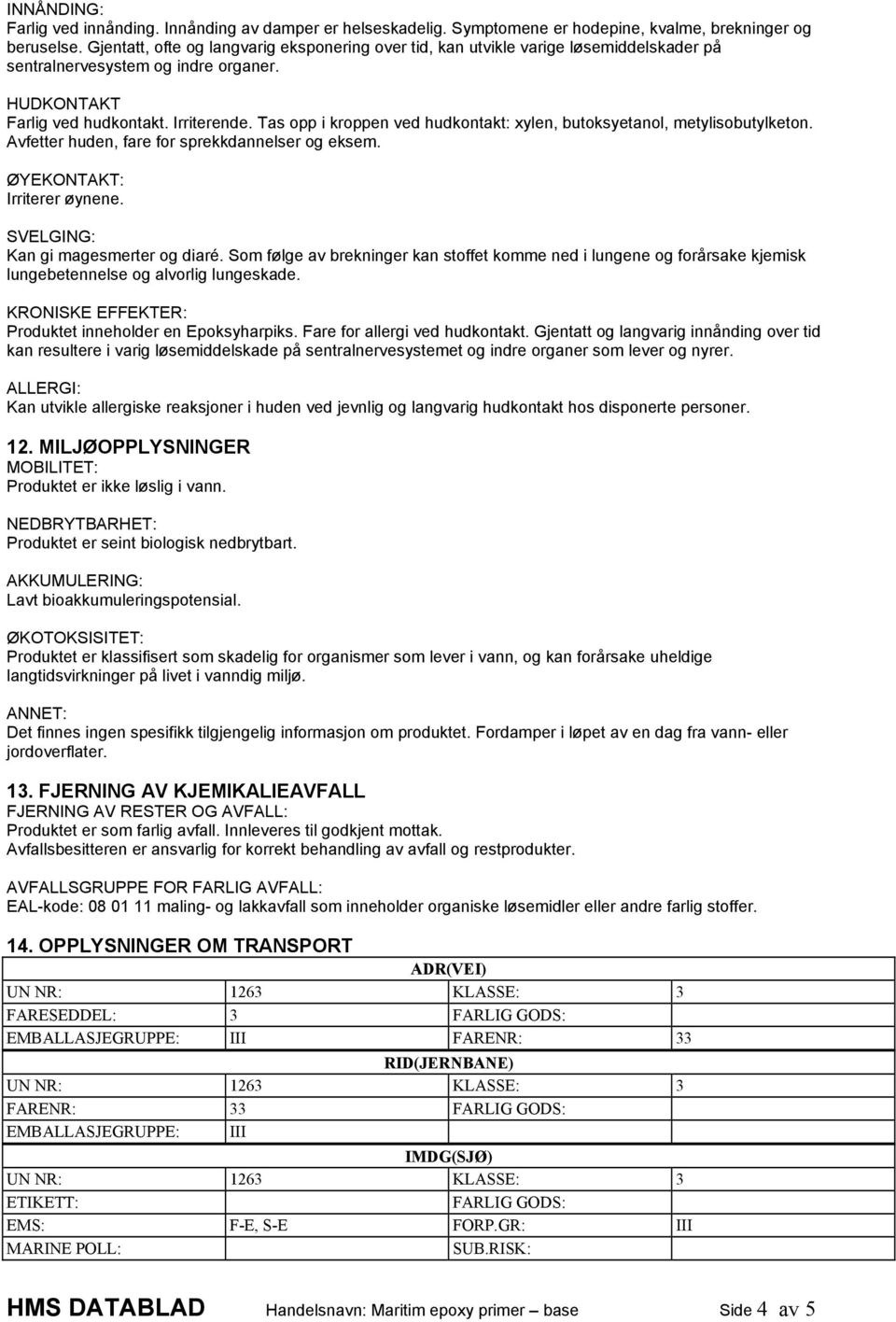 Tas opp i kroppen ved hudkontakt: xylen, butoksyetanol, metylisobutylketon. Avfetter huden, fare for sprekkdannelser og eksem. ØYEKONTAKT: Irriterer øynene. SVELGING: Kan gi magesmerter og diaré.