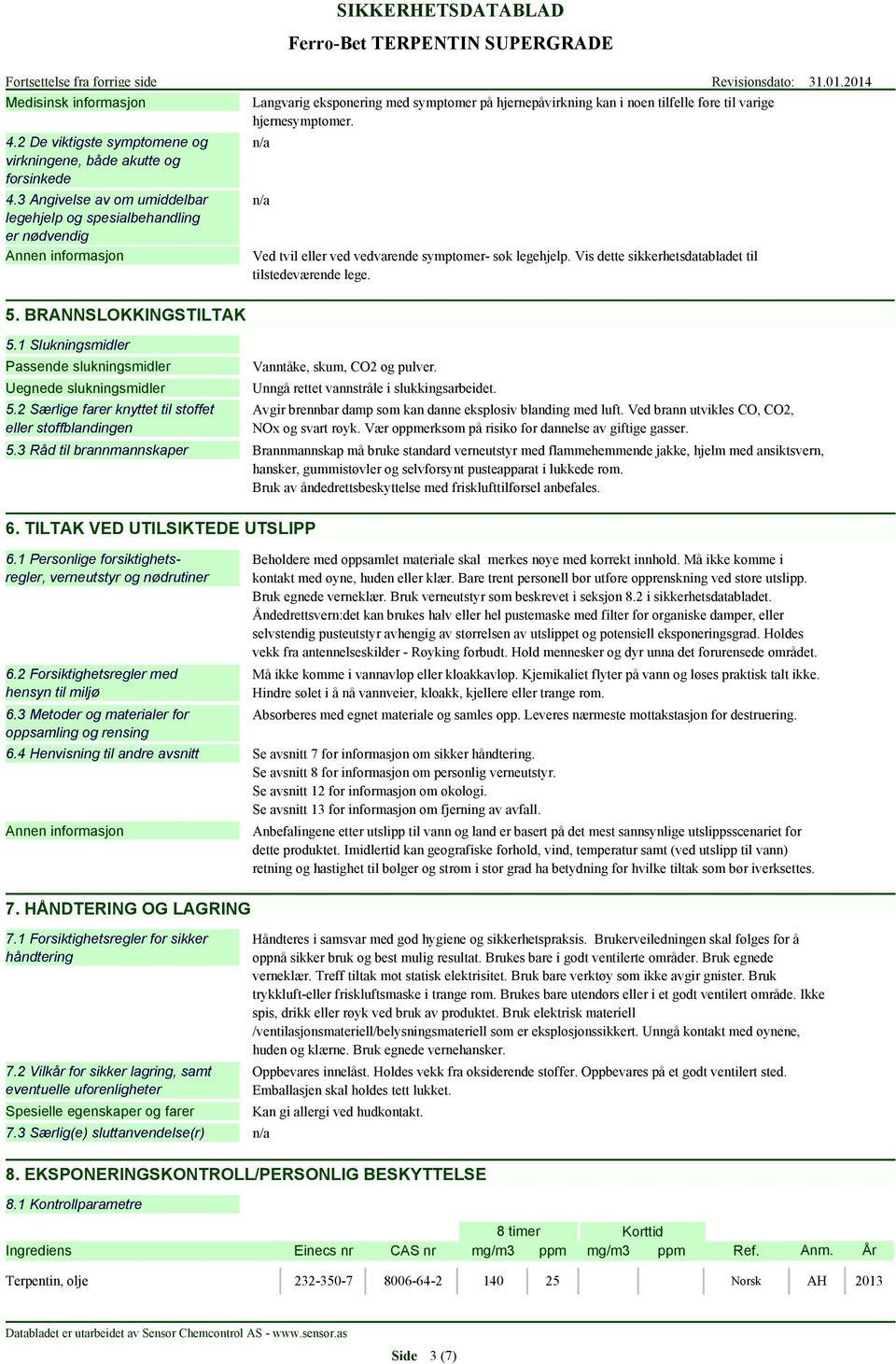 Vis dette sikkerhetsdatabladet til tilstedeværende lege. 5.1 Slukningsmidler Passende slukningsmidler Uegnede slukningsmidler 5.2 Særlige farer knyttet til stoffet eller stoffblandingen 5.