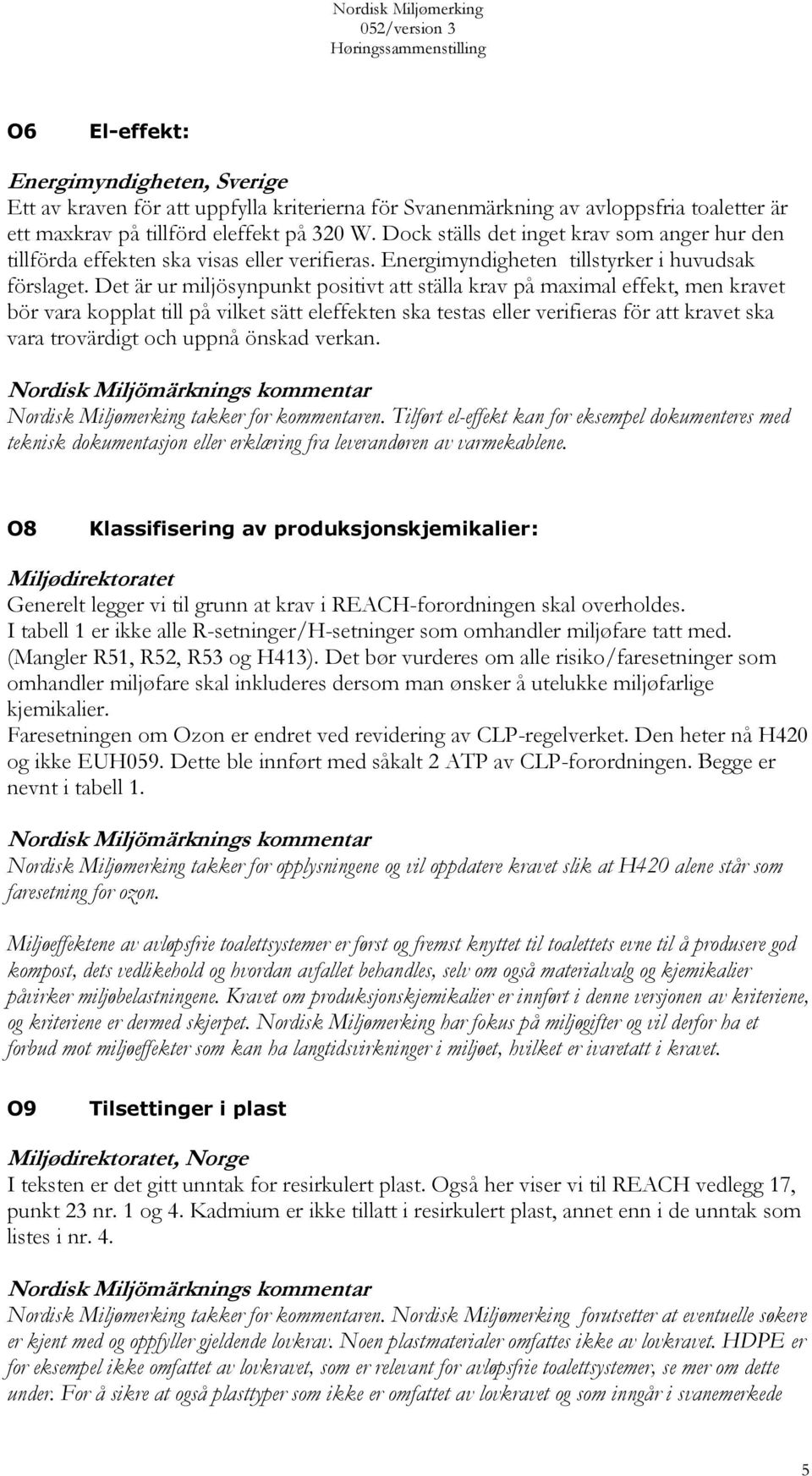 Det är ur miljösynpunkt positivt att ställa krav på maximal effekt, men kravet bör vara kopplat till på vilket sätt eleffekten ska testas eller verifieras för att kravet ska vara trovärdigt och uppnå