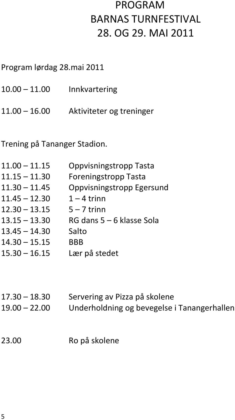 30 11.45 Oppvisningstropp Egersund 11.45 12.30 1 4 trinn 12.30 13.15 5 7 trinn 13.15 13.30 RG dans 5 6 klasse Sola 13.45 14.