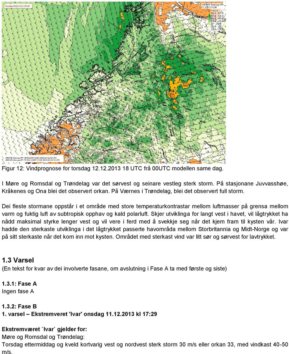 Dei fleste stormane oppstår i et område med store temperaturkontrastar mellom luftmasser på grensa mellom varm og fuktig luft av subtropisk opphav og kald polarluft.