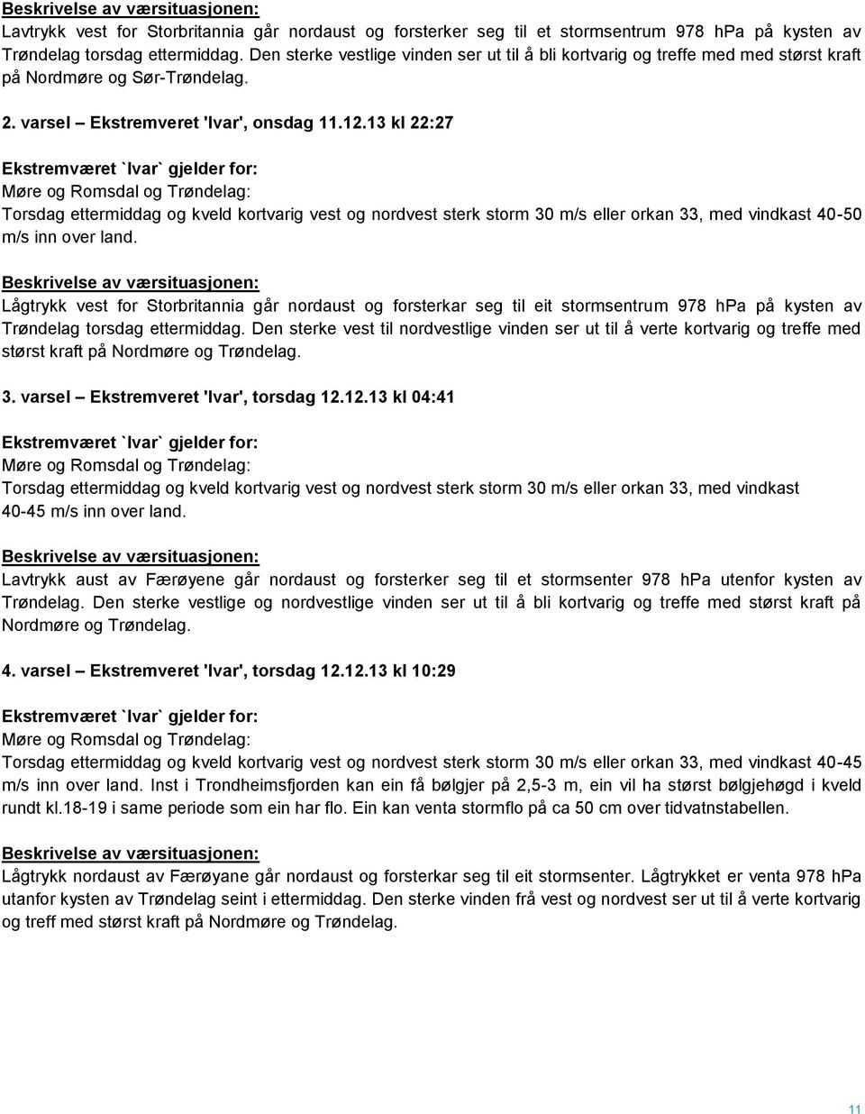 13 kl 22:27 Ekstremværet `Ivar` gjelder for: Møre og Romsdal og Trøndelag: Torsdag ettermiddag og kveld kortvarig vest og nordvest sterk storm 30 m/s eller orkan 33, med vindkast 40-50 m/s inn over