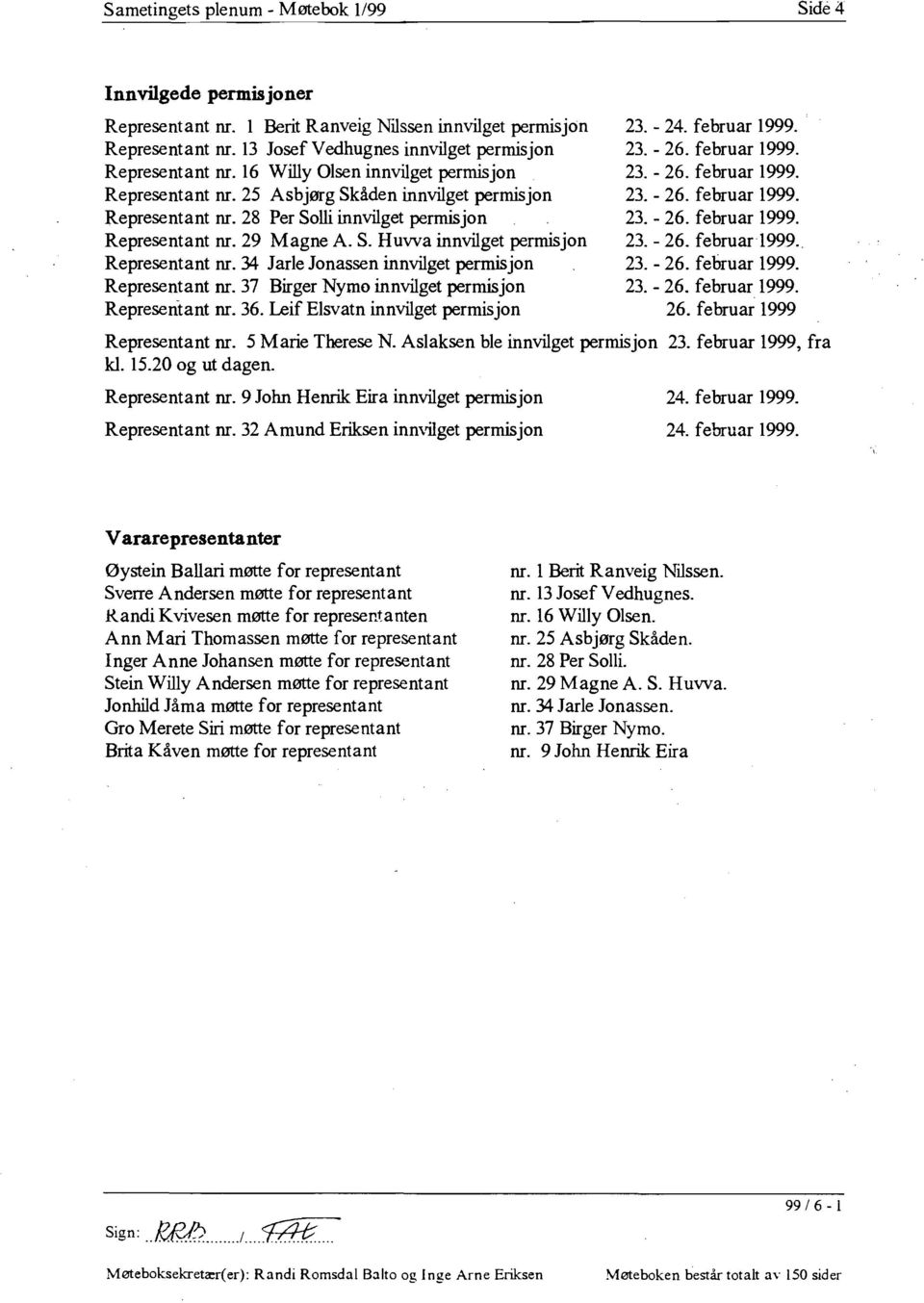 - 26. februar 1999. Representant nr. 29 Magne A. S. Huvva innvilget permisjon 23. - 26. februar 1999.. Representant nr. 34 Jarle Jonassen innvilget permisjon 23. - 26. februar 1999. Representant nr. 37 Birger Nymo innvilget permisjon 23.