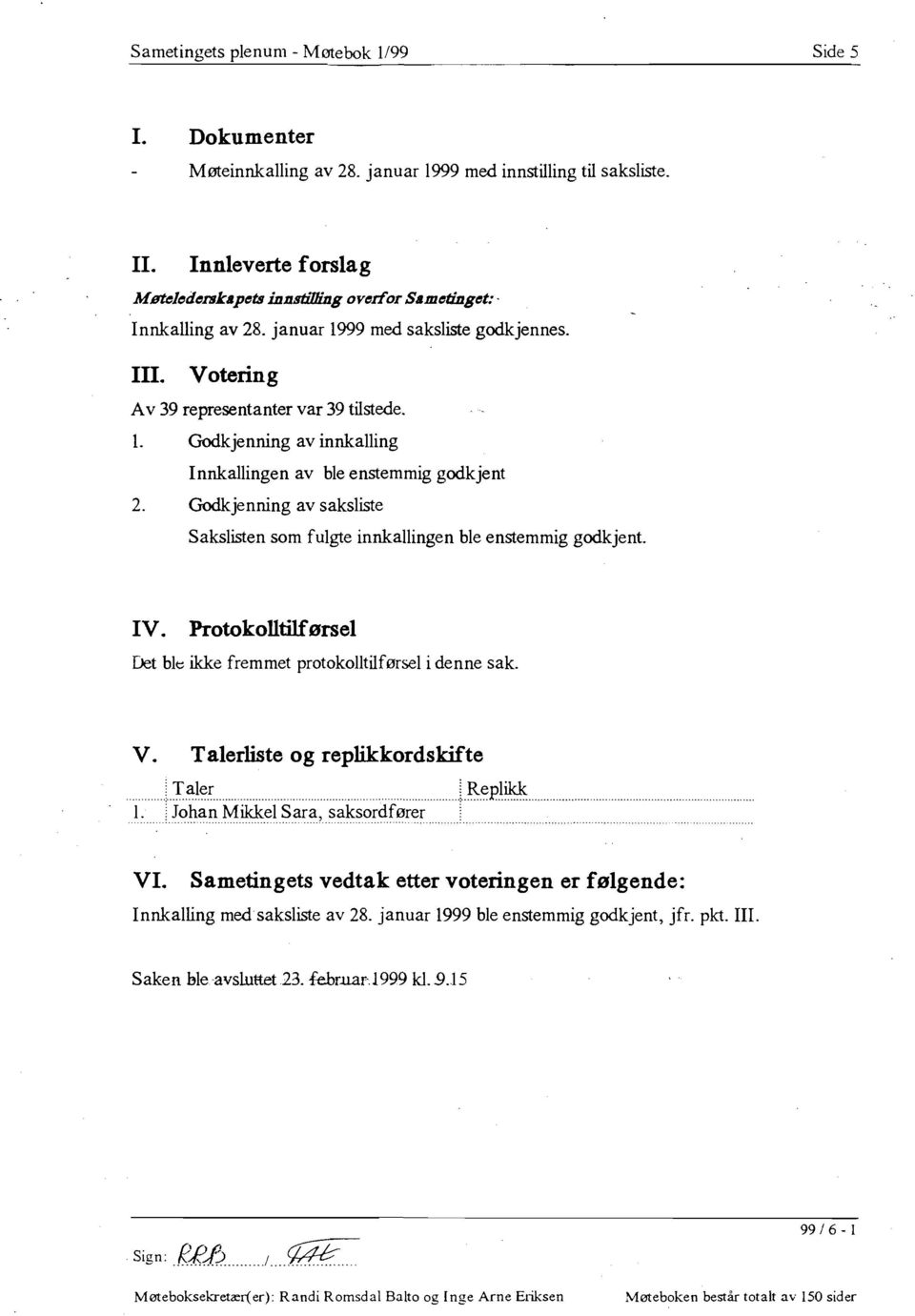 Godkjenning av saksliste Sakslisten som fulgte innkallingen ble enstemmig godkjent. IV. Protokolltilførsel Det bit ikke fremmet protokolltilførsel i denne sak. V.