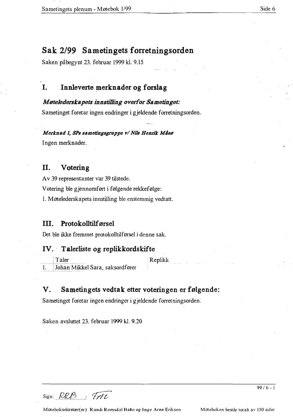 Votering A v 39 representanter var 39 tilstede. Votering ble gjennomført i følgende rekkefølge: 1. Møtelederskapets innstilling ble enstemmig vedtatt. Ill.