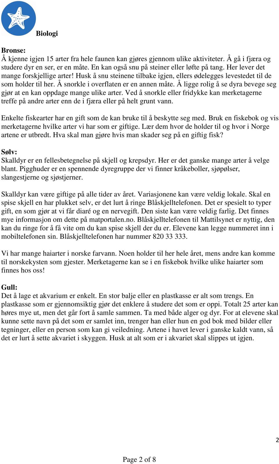 Å ligge rolig å se dyra bevege seg gjør at en kan oppdage mange ulike arter. Ved å snorkle eller fridykke kan merketagerne treffe på andre arter enn de i fjæra eller på helt grunt vann.