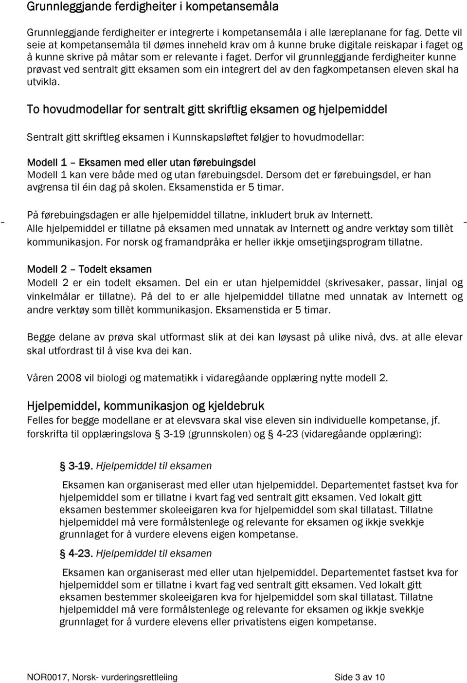 Derfor vil grunnleggjande ferdigheiter kunne prøvast ved sentralt gitt eksamen som ein integrert del av den fagkompetansen eleven skal ha utvikla.