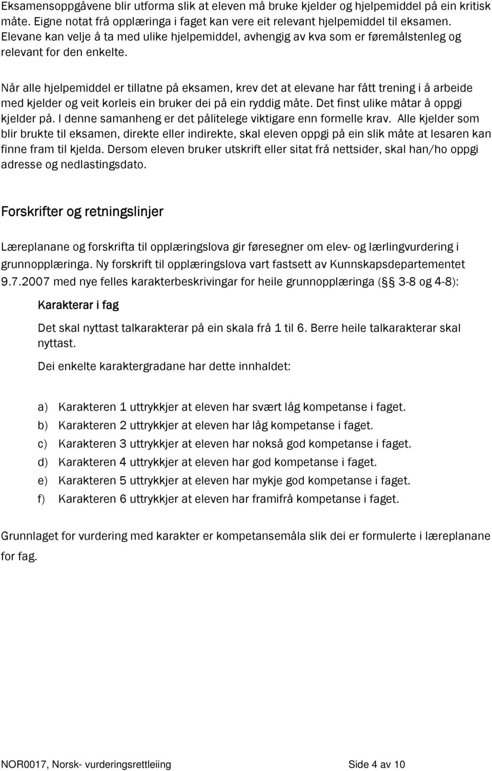 Når alle hjelpemiddel er tillatne på eksamen, krev det at elevane har fått trening i å arbeide med kjelder og veit korleis ein bruker dei på ein ryddig måte. Det finst ulike måtar å oppgi kjelder på.