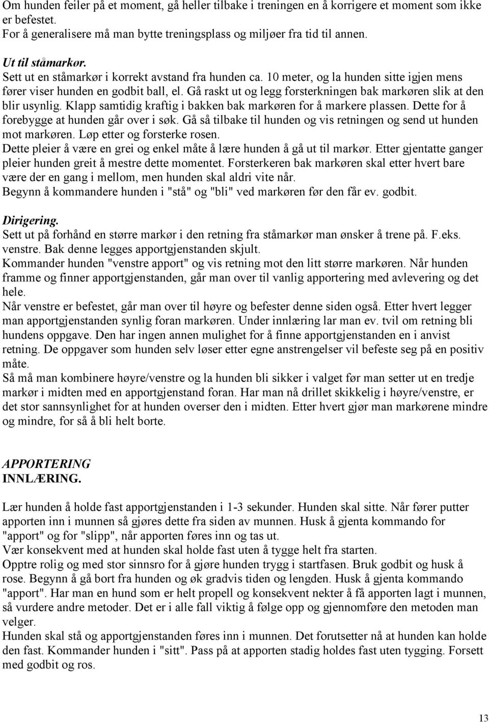 Gå raskt ut og legg forsterkningen bak markøren slik at den blir usynlig. Klapp samtidig kraftig i bakken bak markøren for å markere plassen. Dette for å forebygge at hunden går over i søk.