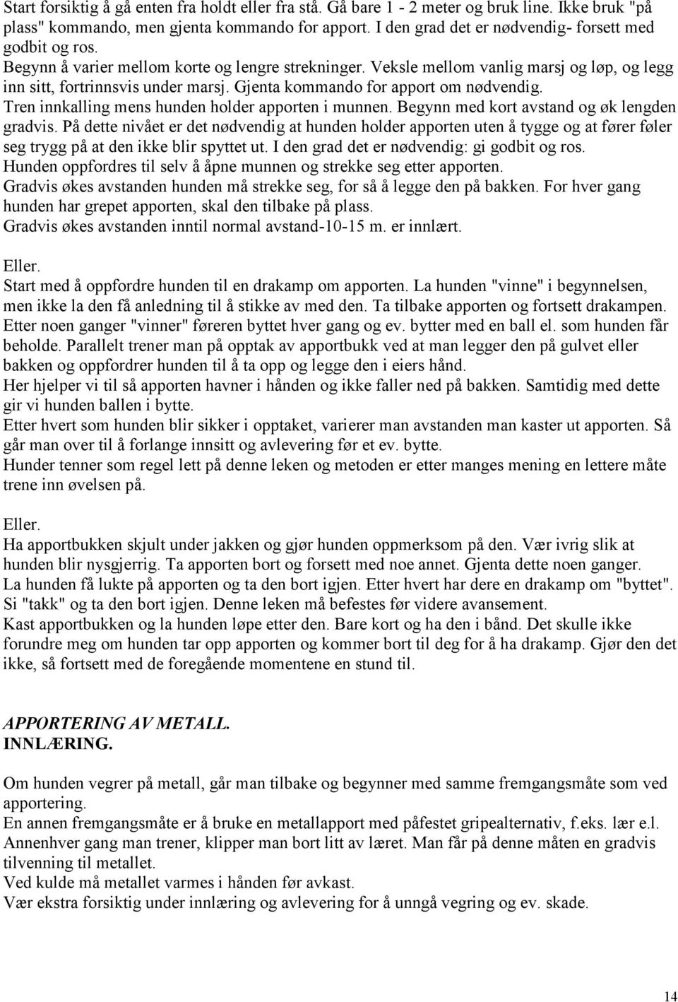 Gjenta kommando for apport om nødvendig. Tren innkalling mens hunden holder apporten i munnen. Begynn med kort avstand og øk lengden gradvis.