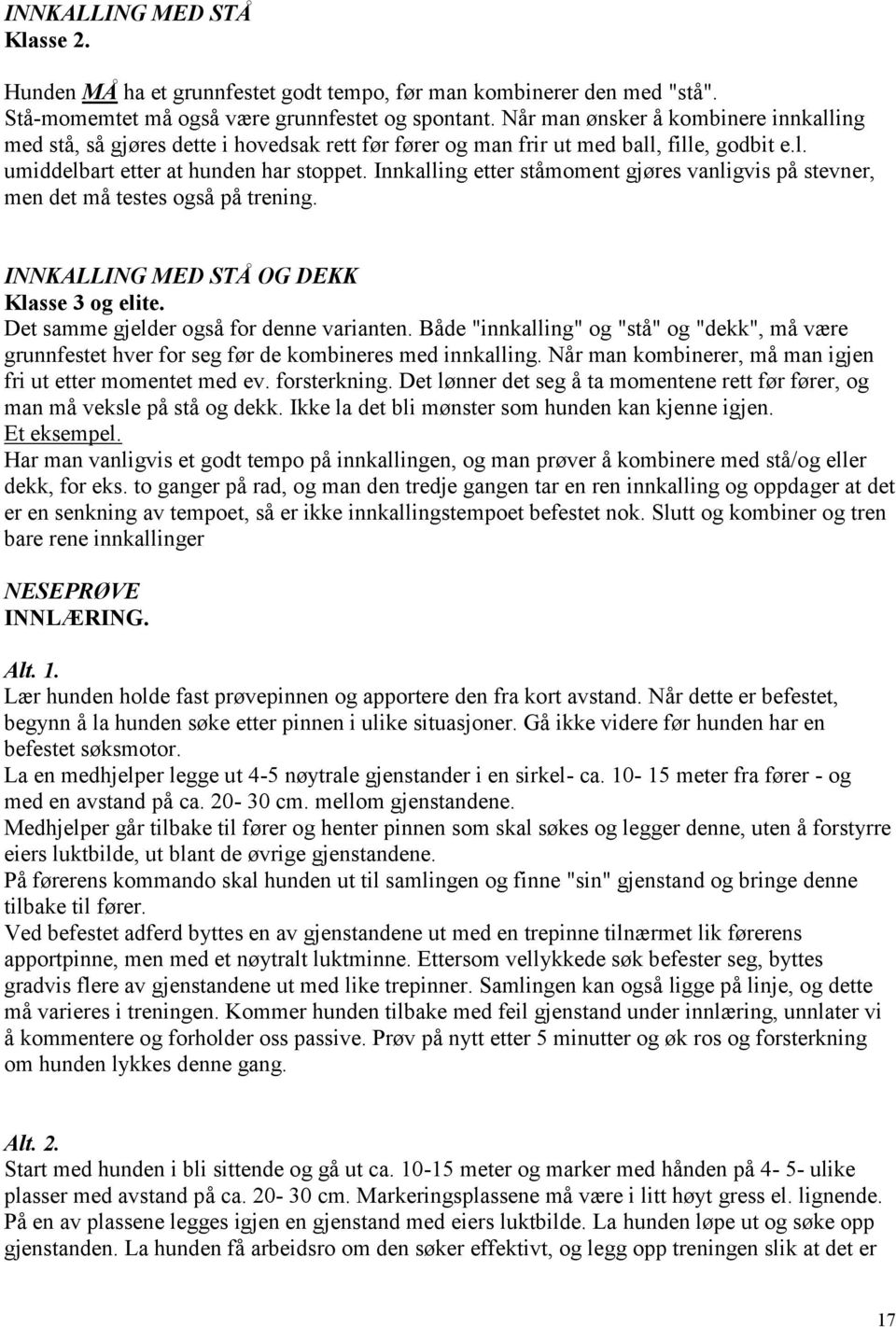 Innkalling etter ståmoment gjøres vanligvis på stevner, men det må testes også på trening. INNKALLING MED STÅ OG DEKK Klasse 3 og elite. Det samme gjelder også for denne varianten.