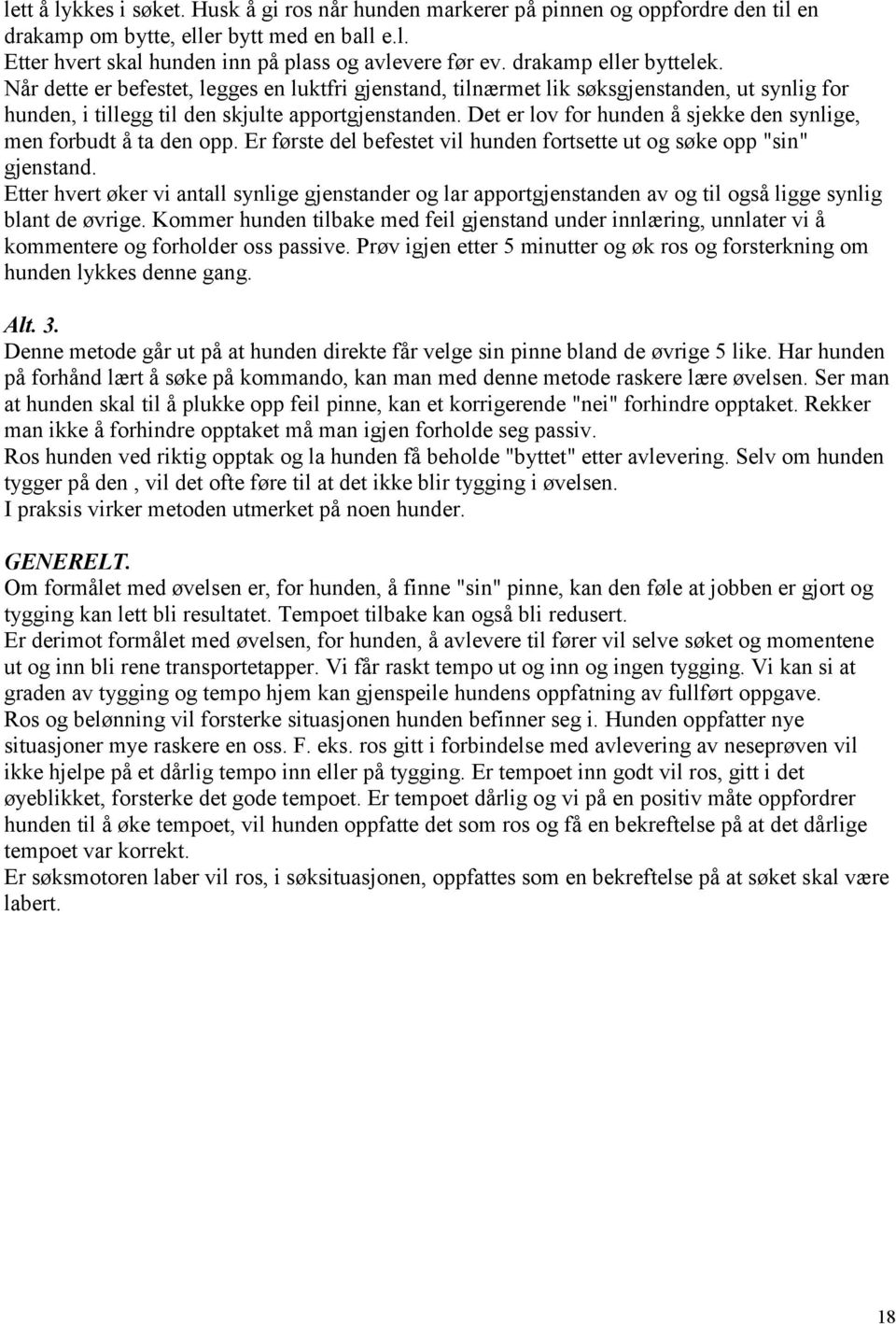 Det er lov for hunden å sjekke den synlige, men forbudt å ta den opp. Er første del befestet vil hunden fortsette ut og søke opp "sin" gjenstand.