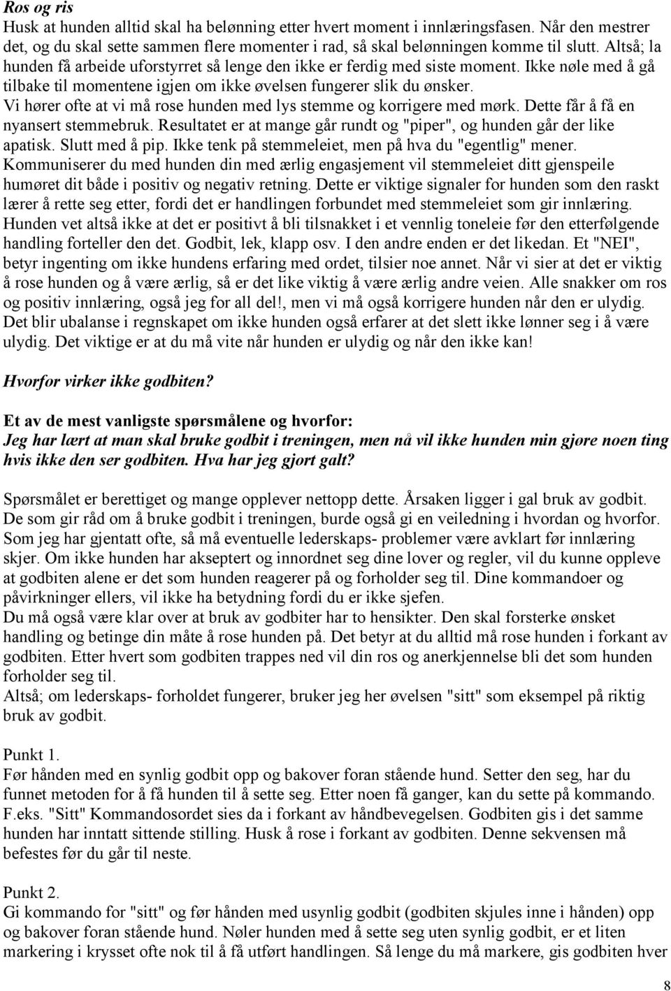 Vi hører ofte at vi må rose hunden med lys stemme og korrigere med mørk. Dette får å få en nyansert stemmebruk. Resultatet er at mange går rundt og "piper", og hunden går der like apatisk.